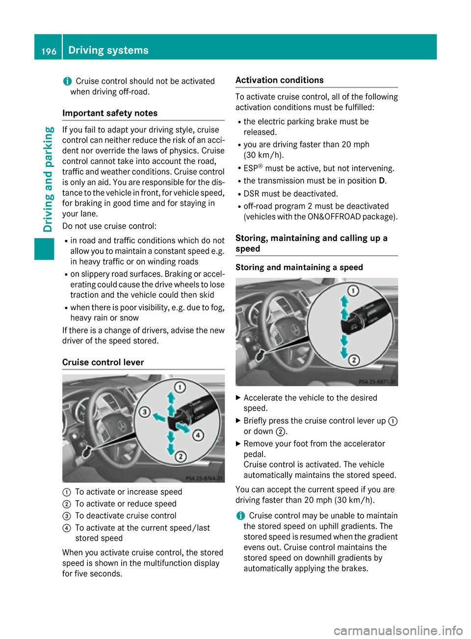 MERCEDES-BENZ M-Class 2015 W166 Owners Guide i
Cruise control should not be activated
when driving off-road.
Important safety notes If you fail to adapt your driving style, cruise
control can neither reduce the risk of an acci-
dent nor override