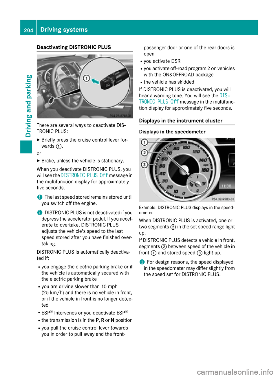 MERCEDES-BENZ M-Class 2015 W166 Owners Guide Deactivating DISTRONIC PLUS
There are several ways to deactivate DIS-
TRONIC PLUS:
X Briefly press the cruise control lever for-
wards 0043.
or X Brake, unless the vehicle is stationary.
When you deac