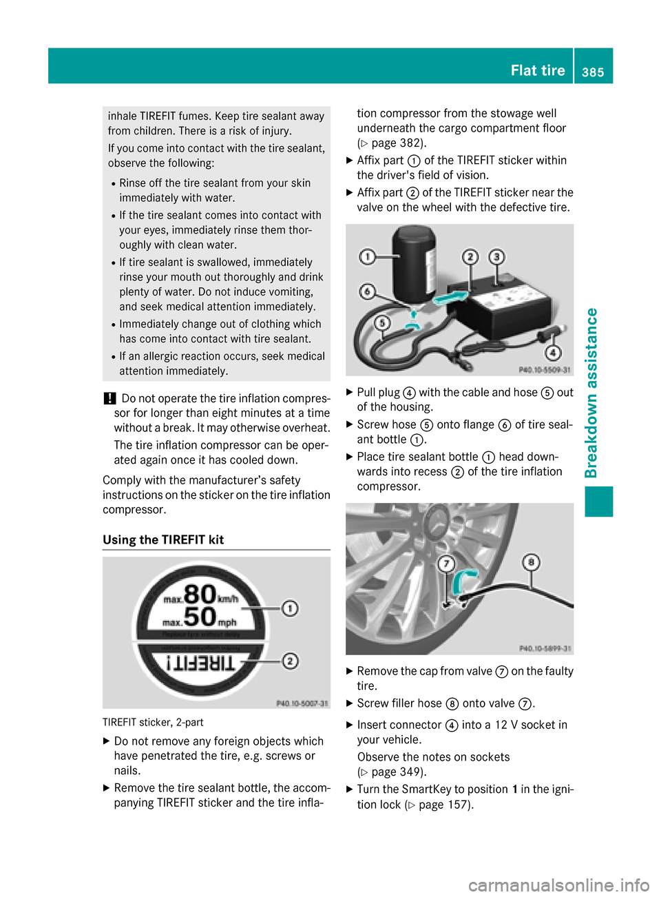 MERCEDES-BENZ M-Class 2015 W166 User Guide inhale TIREFIT fumes. Keep tire sealant away
from children. There is a risk of injury.
If you come into contact with the tire sealant, observe the following:
R Rinse off the tire sealant from your ski