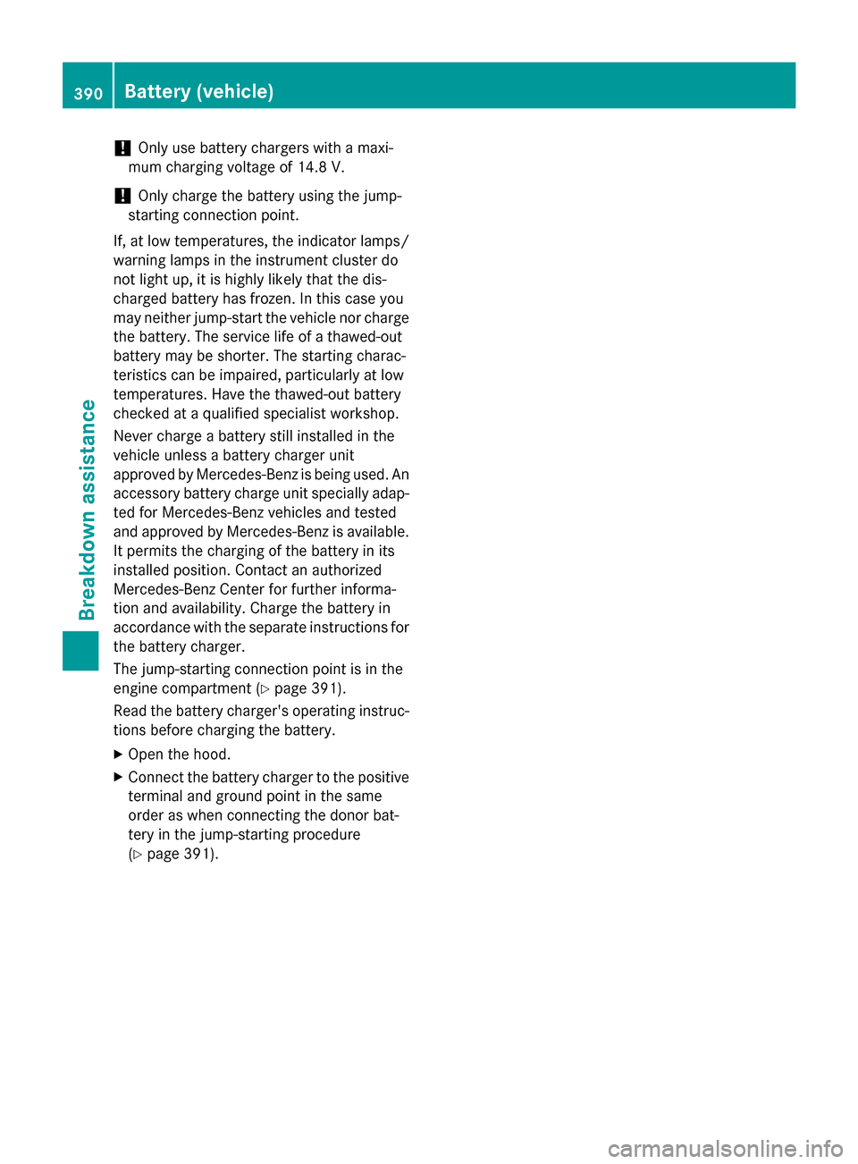 MERCEDES-BENZ M-Class 2015 W166 Owners Manual !
Only use battery chargers with a maxi-
mum charging voltage of 14.8 V.
! Only charge the battery using the jump-
starting connection point.
If, at low temperatures, the indicator lamps/
warning lamp
