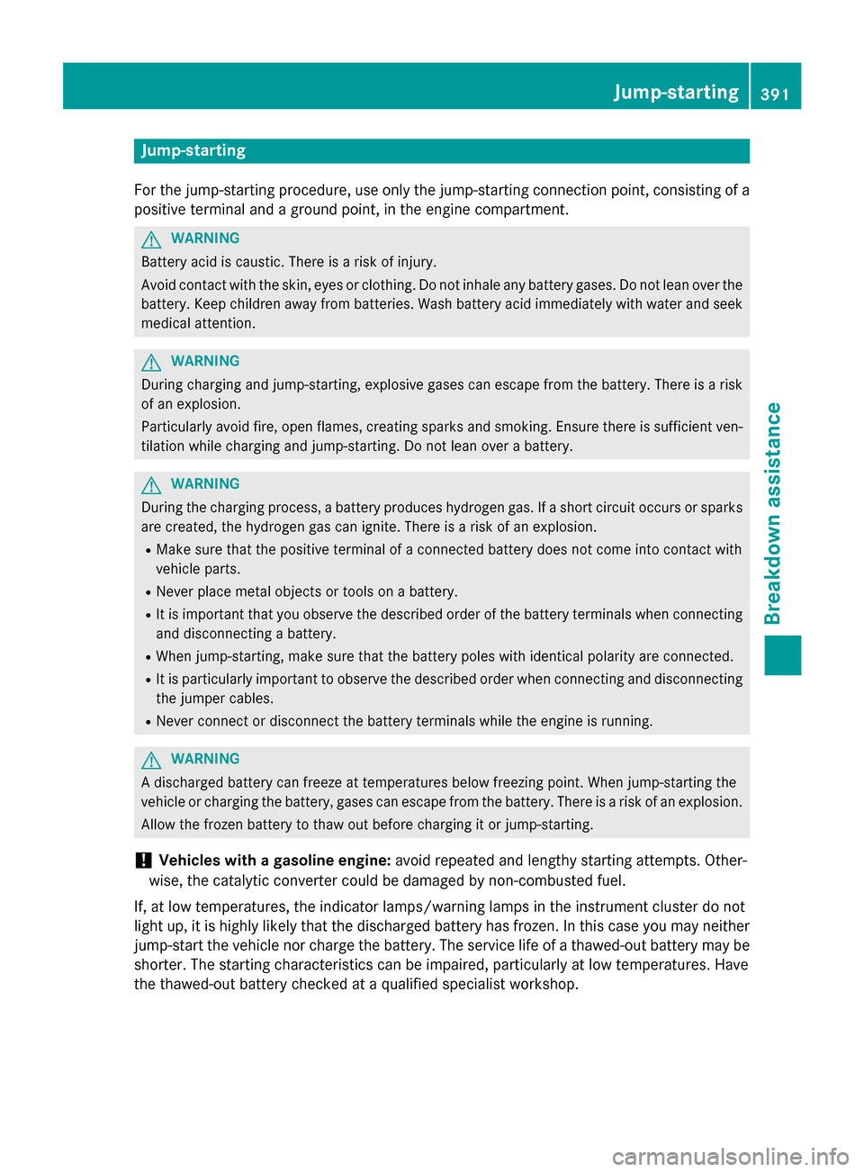 MERCEDES-BENZ M-Class 2015 W166 Owners Manual Jump-starting
For the jump-starting procedure, use only the jump-starting connection point, consisting of a positive terminal and a ground point, in the engine compartment. G
WARNING
Battery acid is c