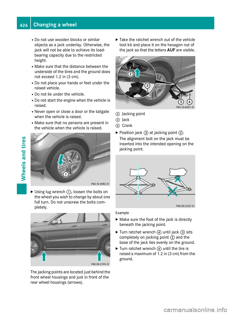 MERCEDES-BENZ M-Class 2015 W166 Owners Guide R
Do not use wooden blocks or similar
objects as a jack underlay. Otherwise, the
jack will not be able to achieve its load-
bearing capacity due to the restricted
height.
R Make sure that the distance