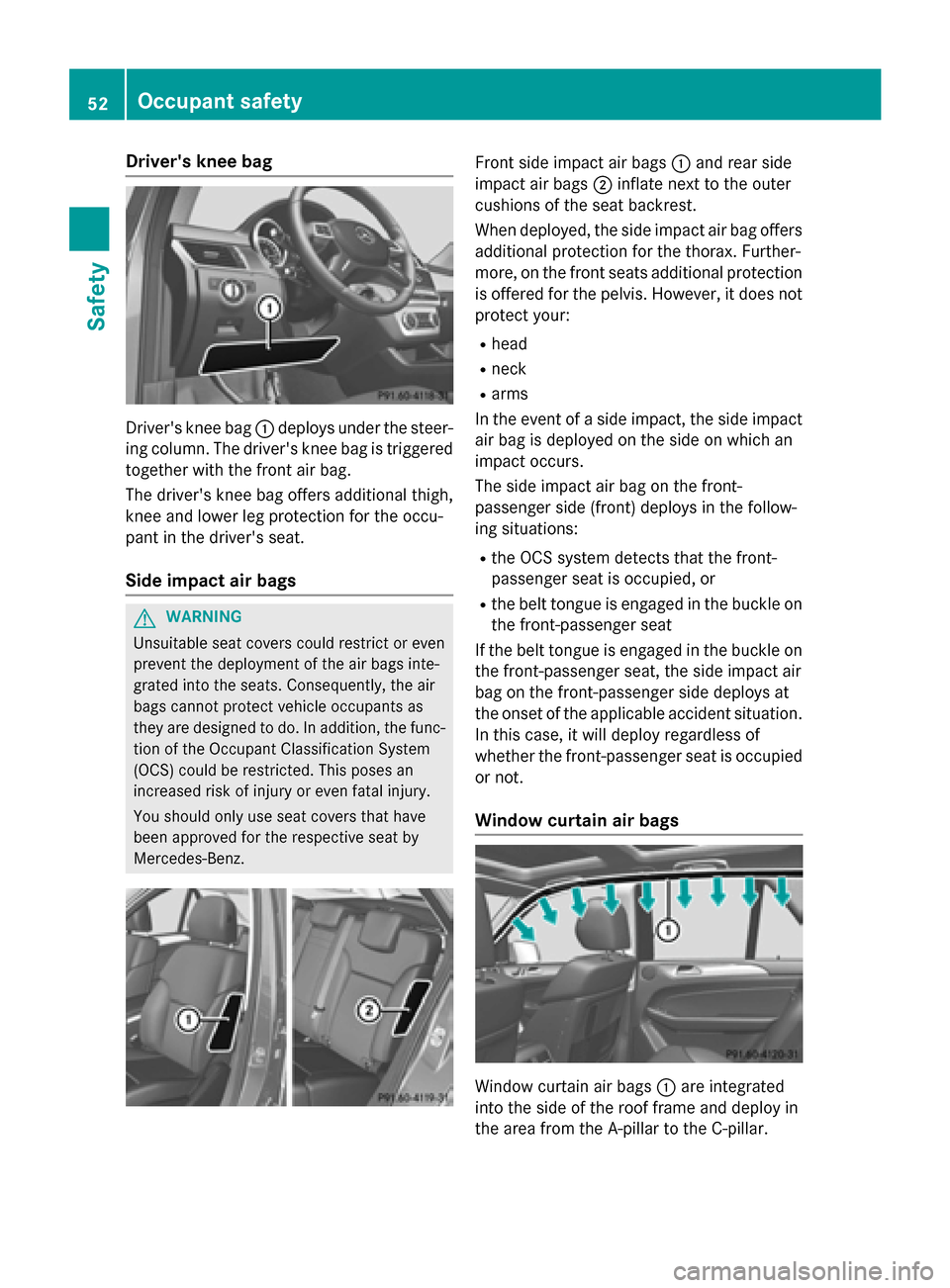 MERCEDES-BENZ M-Class 2015 W166 Workshop Manual Drivers knee bag
Drivers knee bag
0043deploys under the steer-
ing column. The drivers knee bag is triggered
together with the front air bag.
The drivers knee bag offers additional thigh,
knee and