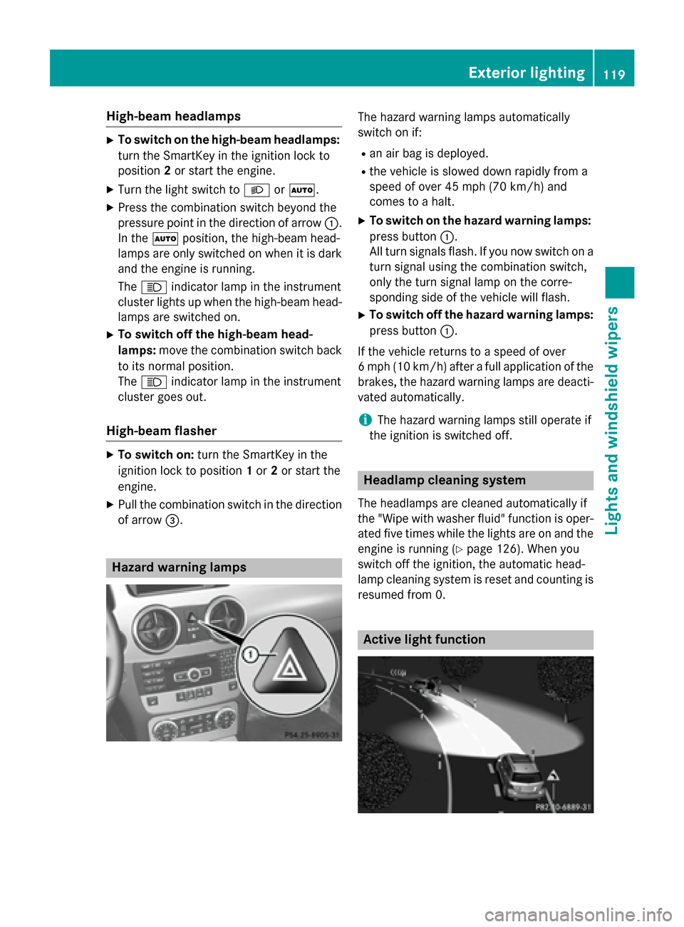 MERCEDES-BENZ GLK-Class 2015 X204 Owners Manual High-beam headlamps
X
To switch on the high-beam headlamps:
turn the SmartKey in the ignition lock to
position 2or start the engine.
X Turn the light switch to 0058or0058.
X Press the combination swit