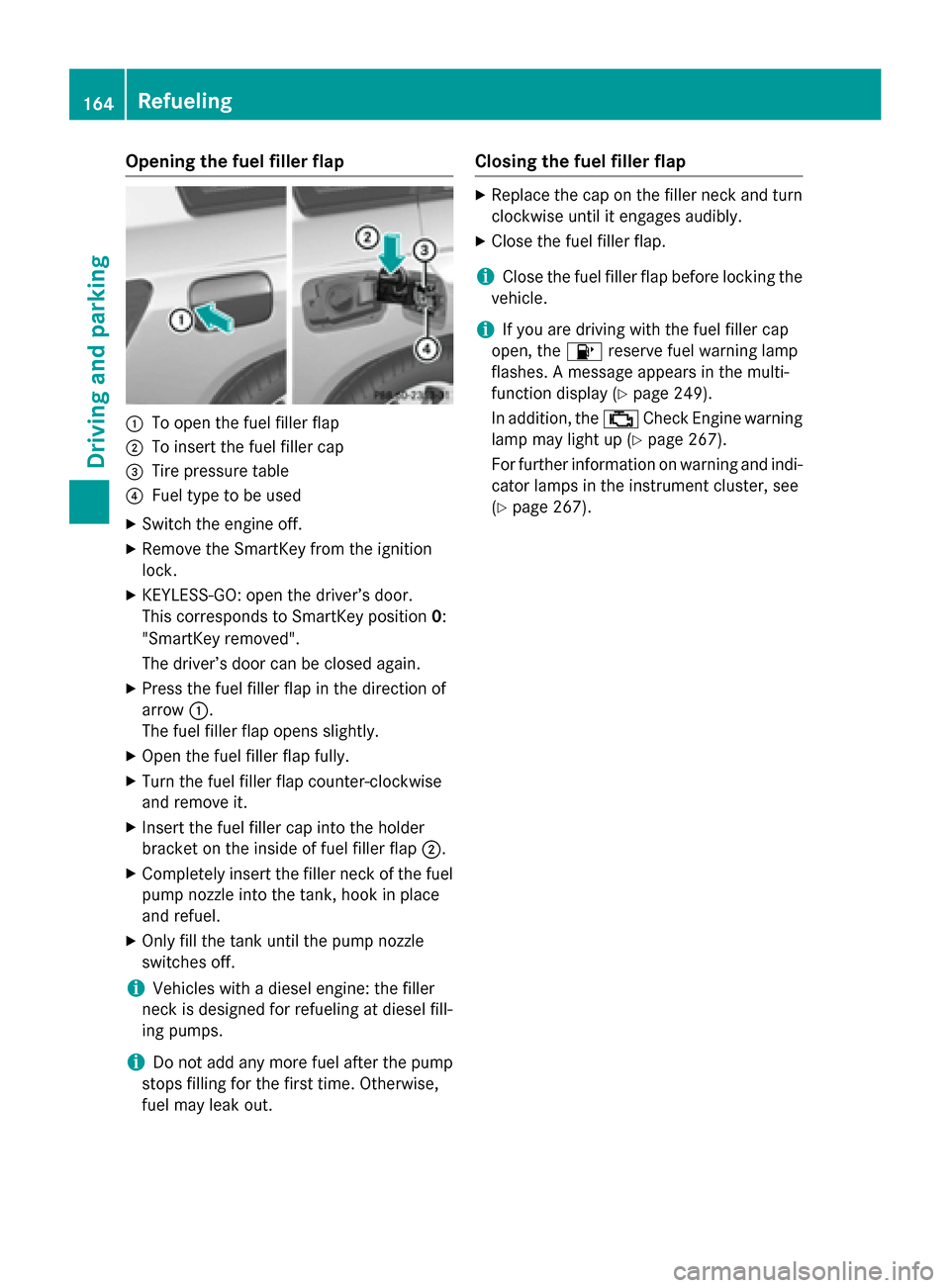 MERCEDES-BENZ GLK-Class 2015 X204 Owners Guide Opening the fuel filler flap
0043
To open the fuel filler flap
0044 To insert the fuel filler cap
0087 Tire pressure table
0085 Fuel type to be used
X Switch the engine off.
X Remove the SmartKey from