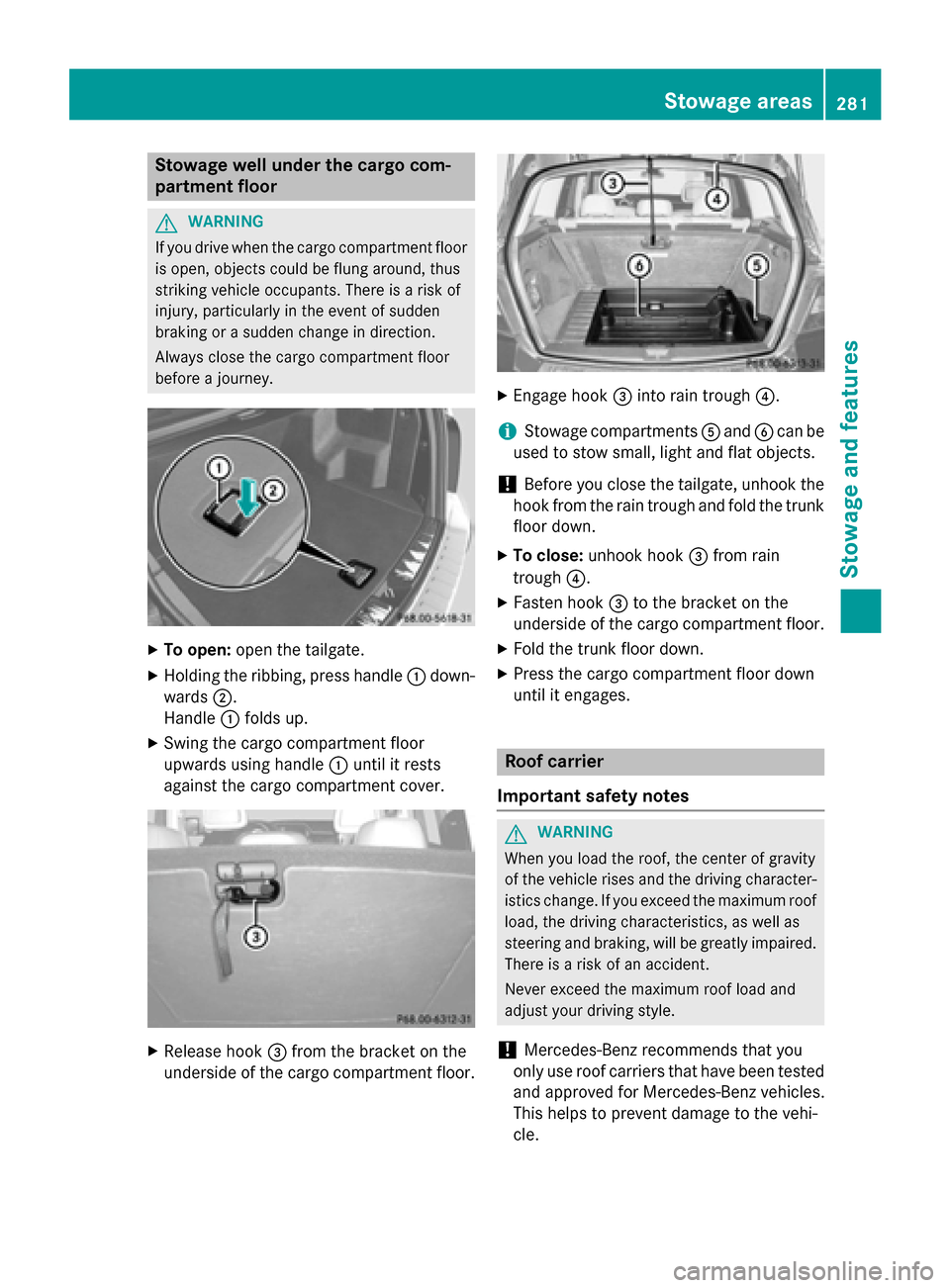 MERCEDES-BENZ GLK-Class 2015 X204 Owners Manual Stowage well under the cargo com-
partment floor G
WARNING
If you drive when the cargo compartment floor is open, objects could be flung around, thus
striking vehicle occupants. There is a risk of
inj