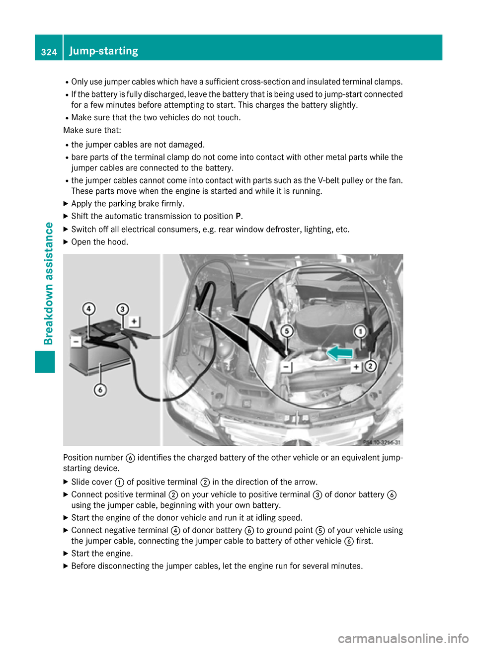 MERCEDES-BENZ GLK-Class 2015 X204 Owners Manual R
Only use jumper cables which have a sufficient cross-section and insulated terminal clamps.
R If the battery is fully discharged, leave the battery that is being used to jump-start connected
for a f