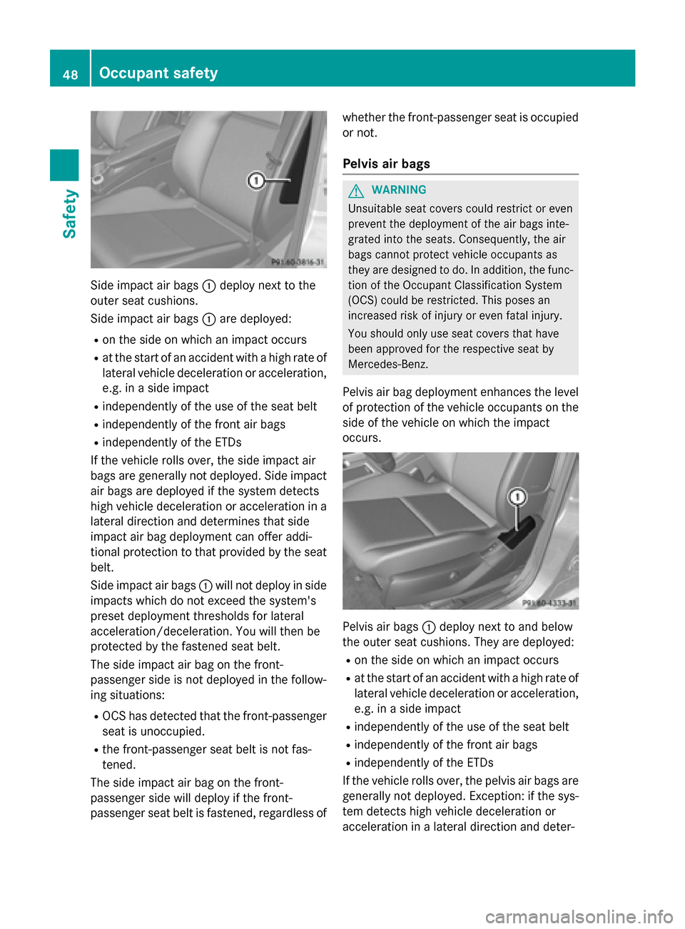 MERCEDES-BENZ GLK-Class 2015 X204 Service Manual Side impact air bags
0043deploy next to the
outer seat cushions.
Side impact air bags 0043are deployed:
R on the side on which an impact occurs
R at the start of an accident with a high rate of
latera