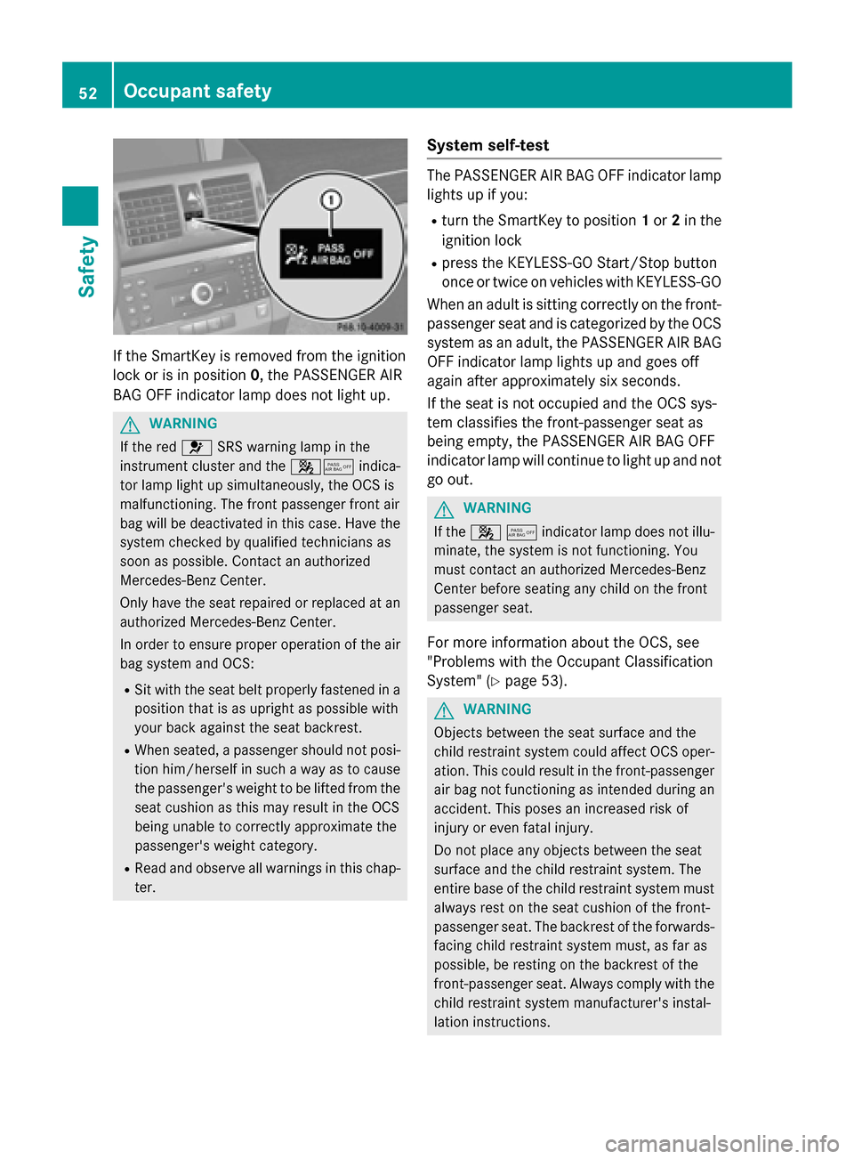 MERCEDES-BENZ GLK-Class 2015 X204 Owners Manual If the SmartKey is removed from the ignition
lock or is in position 0, the PASSENGER AIR
BAG OFF indicator lamp does not light up. G
WARNING
If the red 0075SRS warning lamp in the
instrument cluster a