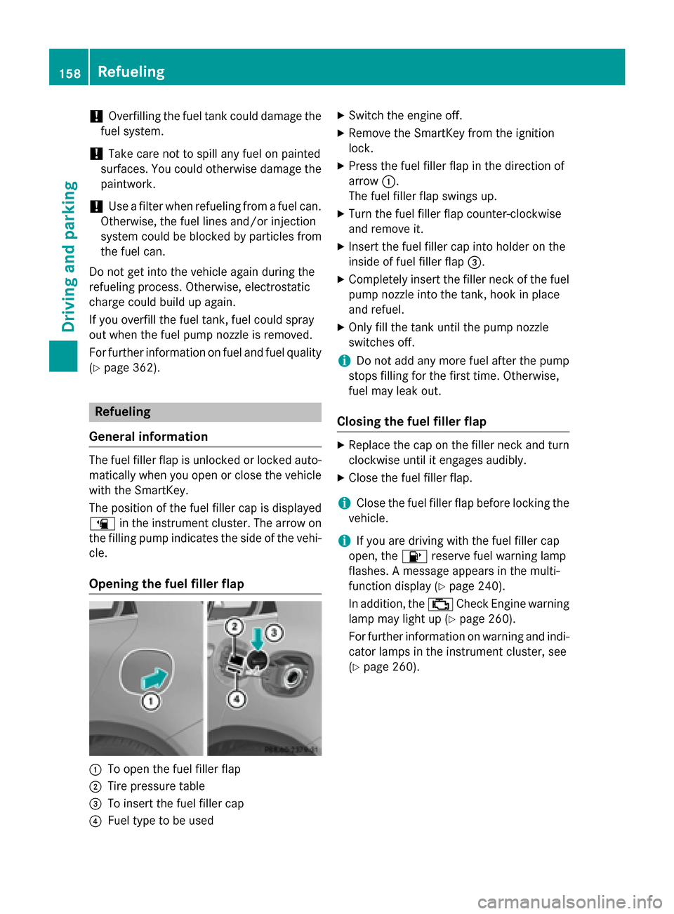 MERCEDES-BENZ GLA-Class 2015 X156 Owners Manual !
Overfilling the fuel tank could damage the
fuel system.
! Take care not to spill any fuel on painted
surfaces. You could otherwise damage the
paintwork.
! Use a filter when refueling from a fuel can