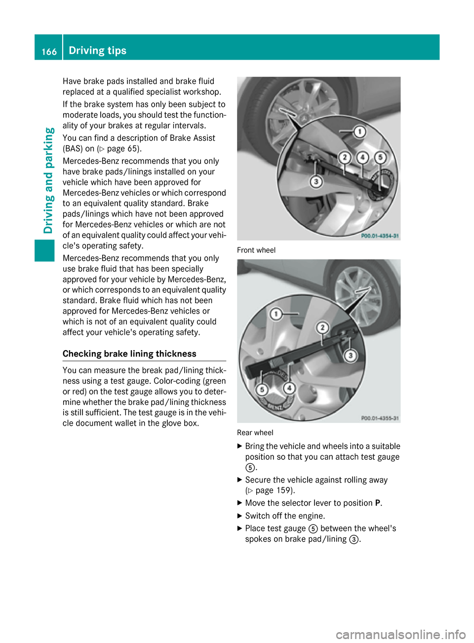 MERCEDES-BENZ GLA-Class 2015 X156 Owners Manual Have brake pads installed and brake fluid
replaced at a qualified specialist workshop.
If the brake system has only been subject to
moderate loads, you should test the function- ality of your brakes a