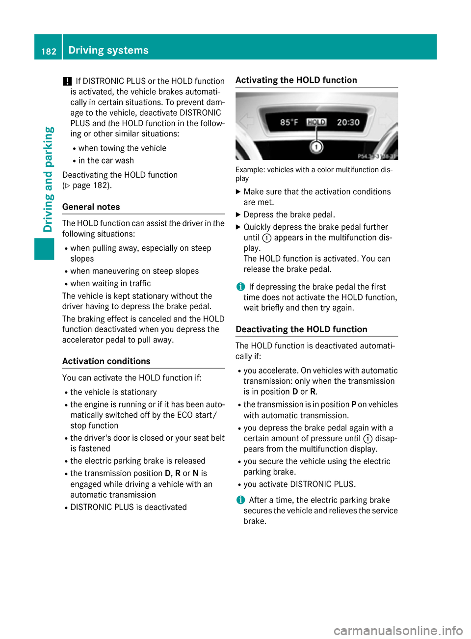 MERCEDES-BENZ GLA-Class 2015 X156 Owners Guide !
If DISTRONIC PLUS or the HOLD function
is activated, the vehicle brakes automati-
cally in certain situations. To prevent dam-
age to the vehicle, deactivate DISTRONIC
PLUS and the HOLD function in 