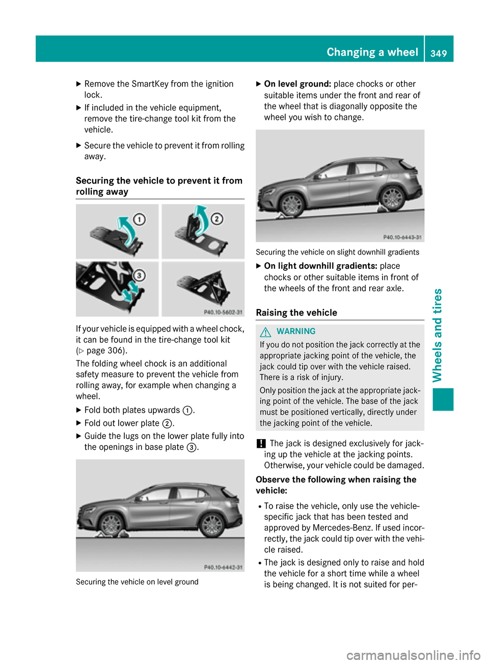 MERCEDES-BENZ GLA-Class 2015 X156 Owners Manual X
Remove the SmartKey from the ignition
lock.
X If included in the vehicle equipment,
remove the tire-change tool kit from the
vehicle.
X Secure the vehicle to prevent it from rolling
away.
Securing t MERCEDES-BENZ GLA-Class 2015 X156 Owners Manual X
Remove the SmartKey from the ignition
lock.
X If included in the vehicle equipment,
remove the tire-change tool kit from the
vehicle.
X Secure the vehicle to prevent it from rolling
away.
Securing t