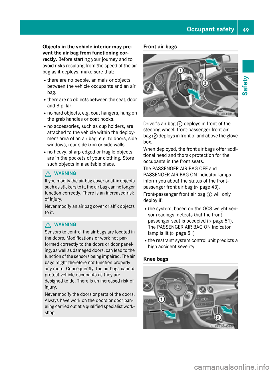 MERCEDES-BENZ GLA-Class 2015 X156 Workshop Manual Objects in the vehicle interior may pre-
vent the air bag from functioning cor-
rectly. Before starting your journey and to
avoid risks resulting from the speed of the air bag as it deploys, make sure MERCEDES-BENZ GLA-Class 2015 X156 Workshop Manual Objects in the vehicle interior may pre-
vent the air bag from functioning cor-
rectly. Before starting your journey and to
avoid risks resulting from the speed of the air bag as it deploys, make sure