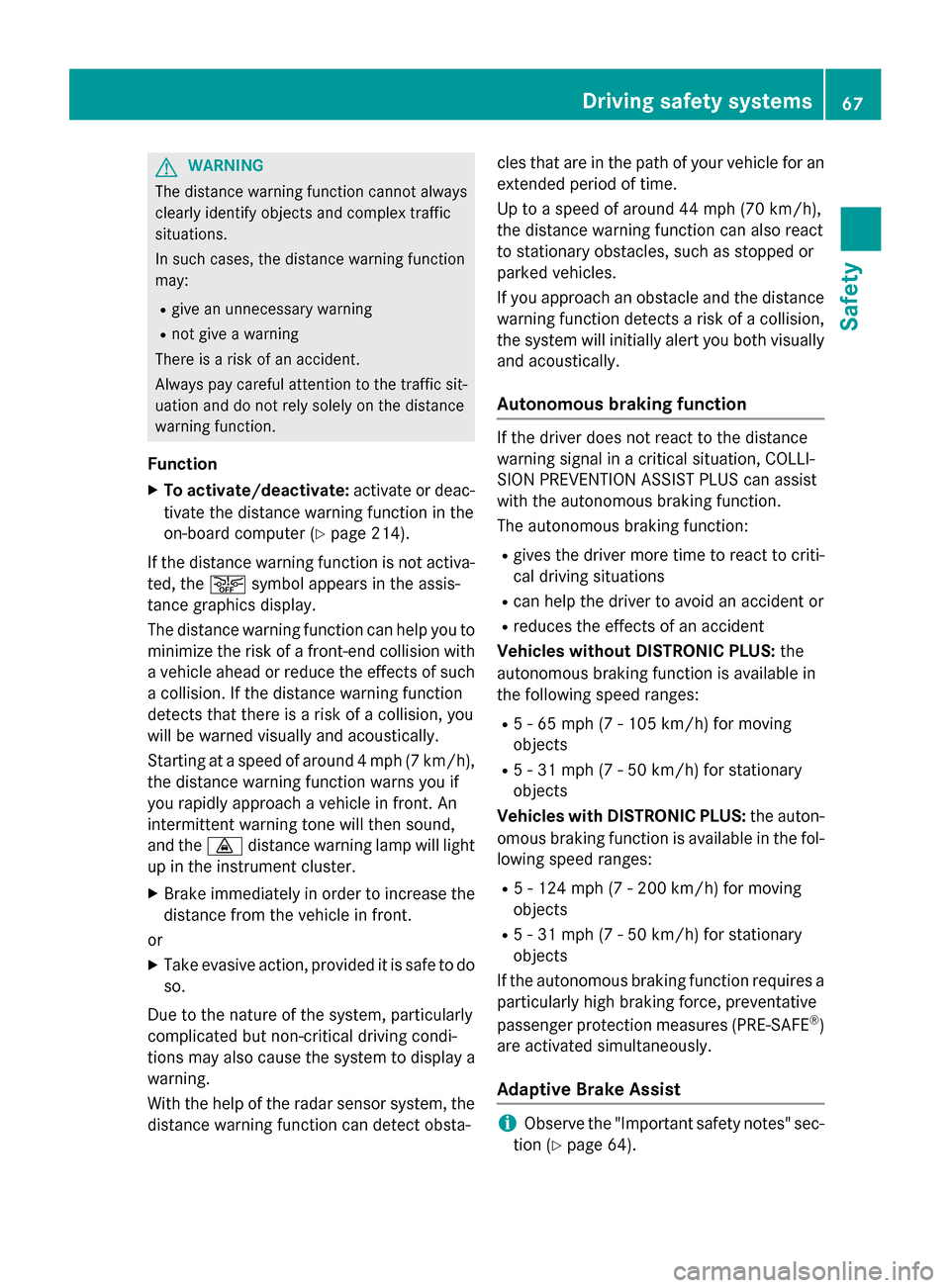 MERCEDES-BENZ GLA-Class 2015 X156 Owners Manual G
WARNING
The distance warning function cannot always
clearly identify objects and complex traffic
situations.
In such cases, the distance warning function
may:
R give an unnecessary warning
R not giv
