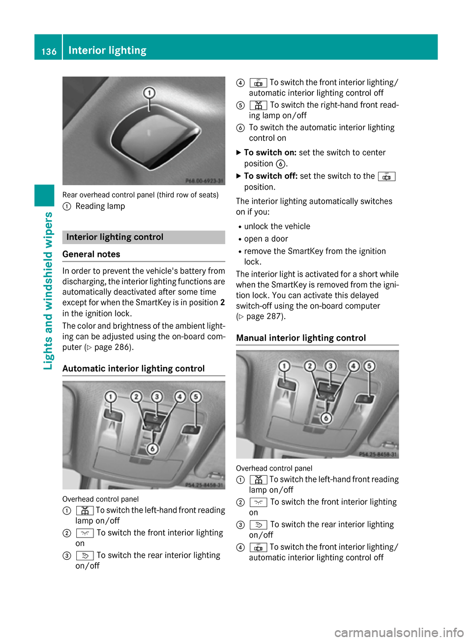 MERCEDES-BENZ GL-Class 2015 X166 Owners Manual Rear overhead control panel (third row of seats)
0043 Reading lamp Interior lighting control
General notes In order to prevent the vehicles battery from
discharging, the interior lighting functions a MERCEDES-BENZ GL-Class 2015 X166 Owners Manual Rear overhead control panel (third row of seats)
0043 Reading lamp Interior lighting control
General notes In order to prevent the vehicles battery from
discharging, the interior lighting functions a