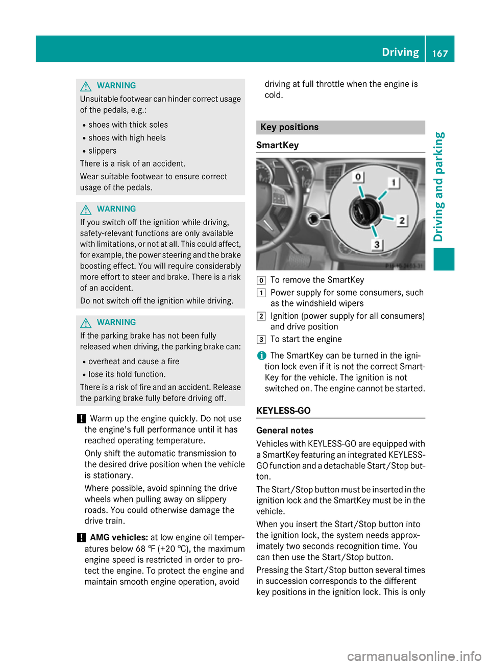 MERCEDES-BENZ GL-Class 2015 X166 User Guide G
WARNING
Unsuitable footwear can hinder correct usage of the pedals, e.g.:
R shoes with thick soles
R shoes with high heels
R slippers
There is a risk of an accident.
Wear suitable footwear to ensure