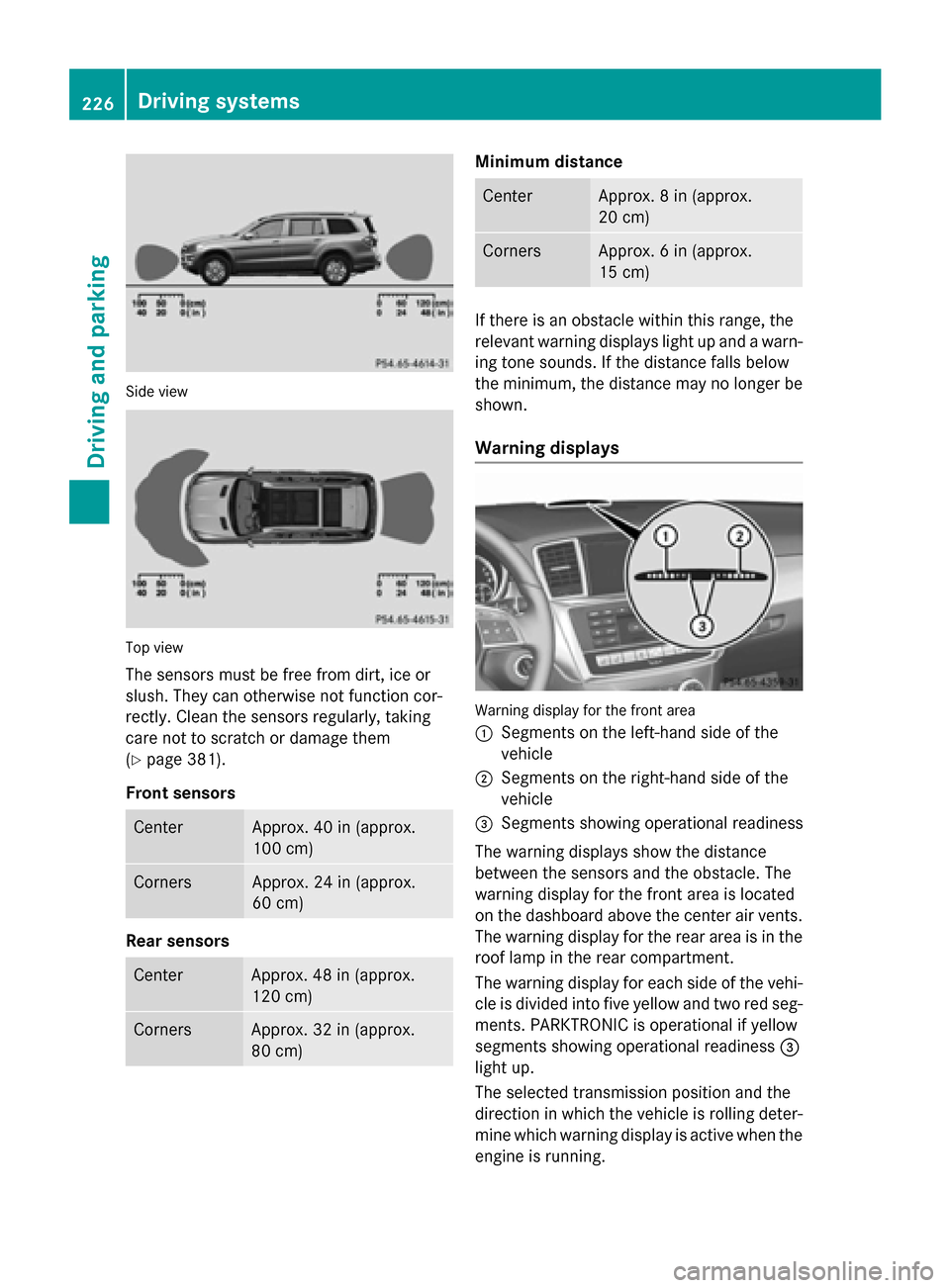 MERCEDES-BENZ GL-Class 2015 X166 Service Manual Side view
Top view
The sensors must be free from dirt, ice or
slush. They can otherwise not function cor-
rectly. Clean the sensors regularly, taking
care not to scratch or damage them
(Y page 381).
F