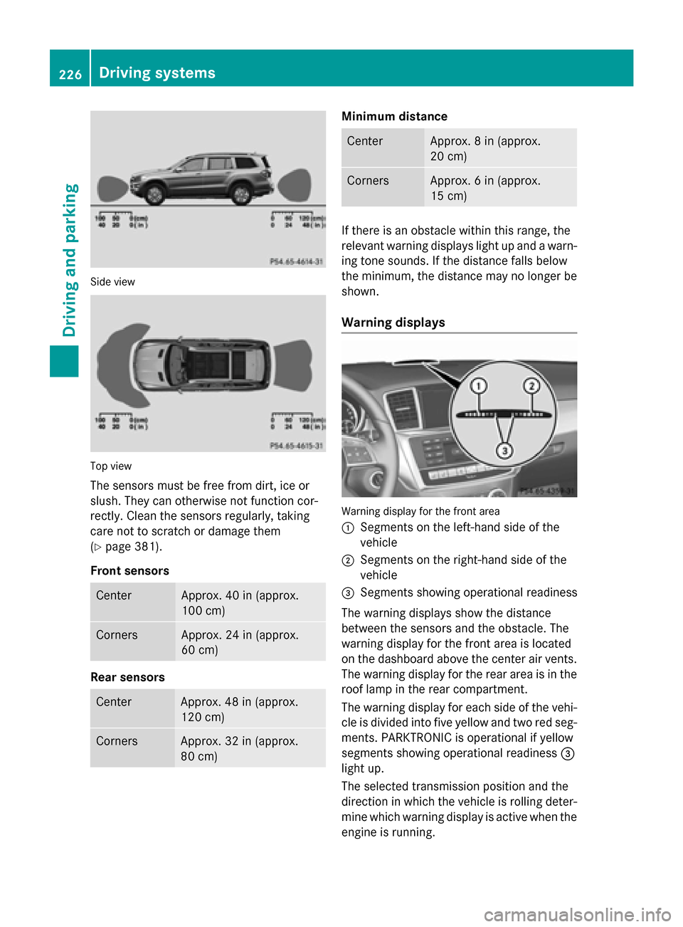 MERCEDES-BENZ GL-Class 2015 X166 Owners Manual Side view
Top view
The sensors must be free from dirt, ice or
slush. They can otherwise not function cor-
rectly. Clean the sensors regularly, taking
care not to scratch or damage them
(Y page 381).
F MERCEDES-BENZ GL-Class 2015 X166 Owners Manual Side view
Top view
The sensors must be free from dirt, ice or
slush. They can otherwise not function cor-
rectly. Clean the sensors regularly, taking
care not to scratch or damage them
(Y page 381).
F