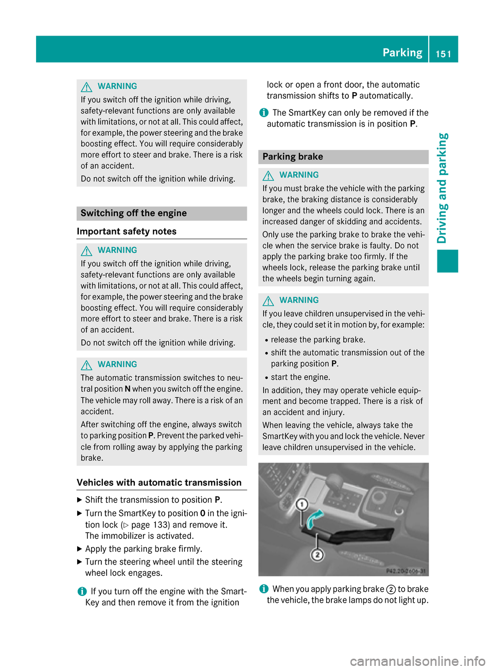MERCEDES-BENZ G-Class 2015 W463 Owners Guide G
WARNING
If you switch off the ignition while driving,
safety-relevant functions are only available
with limitations, or not at all. This could affect, for example, the power steering and the brake
b