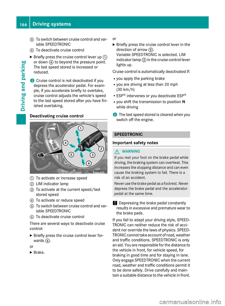 MERCEDES-BENZ G-Class 2015 W463 Owners Manual A
To switch between cruise control and var-
iable SPEEDTRONIC
B To deactivate cruise control
X Briefly press the cruise control lever up :
or down ?to beyond the pressure point.
The last speed stored 