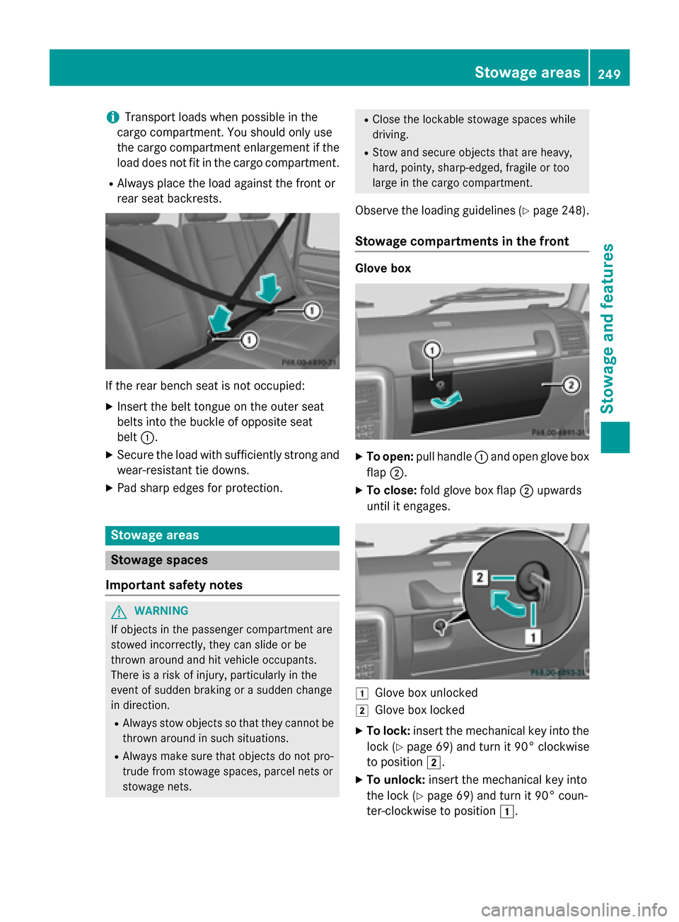 MERCEDES-BENZ G-Class 2015 W463 Owners Manual i
Transport loads when possible in the
cargo compartment. You should only use
the cargo compartment enlargement if the
load does not fit in the cargo compartment.
R Always place the load against the f