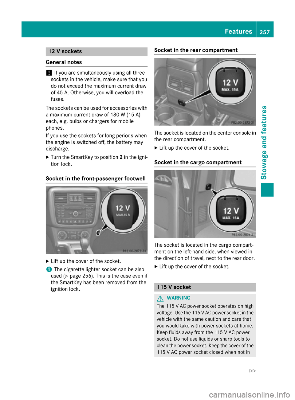 MERCEDES-BENZ G-Class 2015 W463 Owners Manual 12 V sockets
General notes !
If you are simultaneously using all three
sockets in the vehicle, make sure that you
do not exceed the maximum current draw
of 45 A. Otherwise, you will overload the
fuses