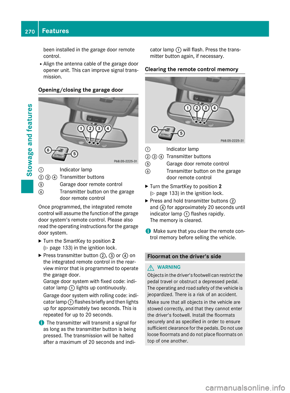 MERCEDES-BENZ G-Class 2015 W463 Owners Manual been installed in the garage door remote
control.
R Align the antenna cable of the garage door
opener unit. This can improve signal trans- mission.
Opening/closing the garage door :
Indicator lamp
;=?