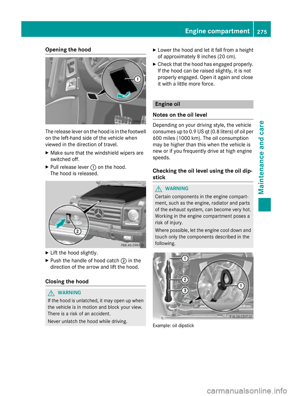 MERCEDES-BENZ G-Class 2015 W463 Owners Manual Opening the hood
The release lever on the hood is in the footwell
on the left-hand side of the vehicle when
viewed in the direction of travel.
X Make sure that the windshield wipers are
switched off.
