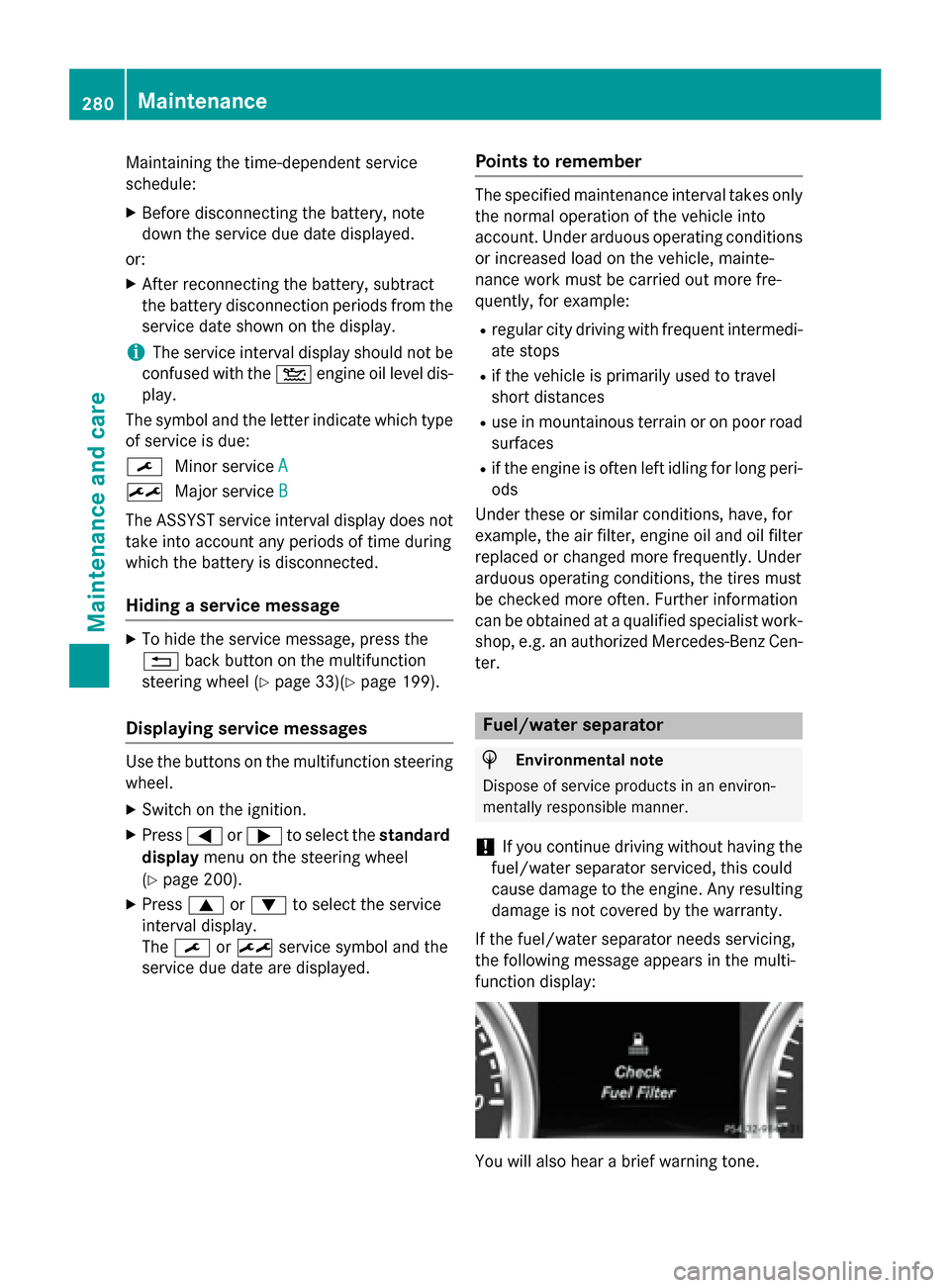 MERCEDES-BENZ G-Class 2015 W463 Owners Manual Maintaining the time-dependent service
schedule:
X Before disconnecting the battery, note
down the service due date displayed.
or: X After reconnecting the battery, subtract
the battery disconnection 