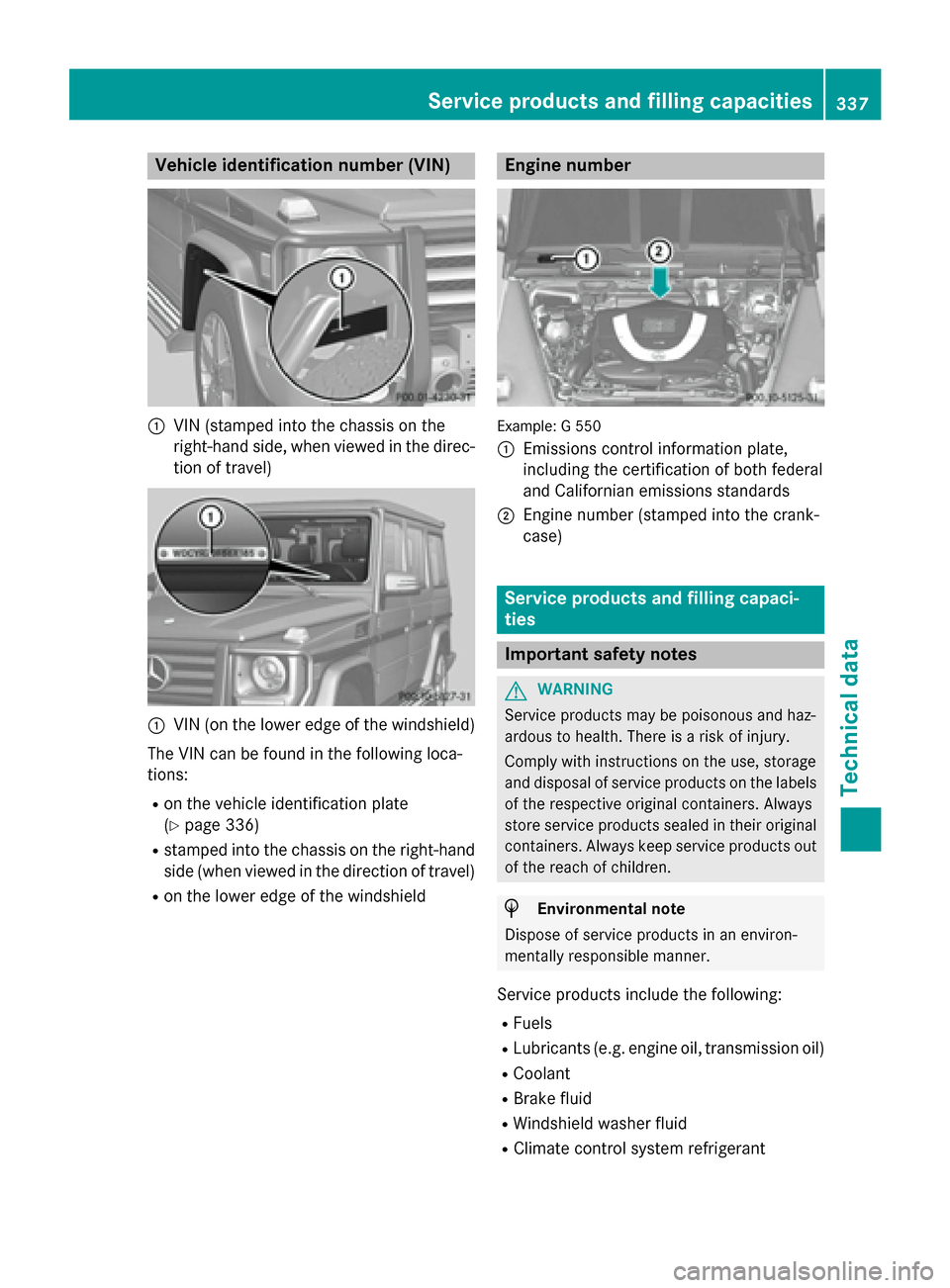 MERCEDES-BENZ G-Class 2015 W463 Owners Manual Vehicle identification number (VIN)
:
VIN (stamped into the chassis on the
right-hand side, when viewed in the direc- tion of travel) :
VIN (on the lower edge of the windshield)
The VIN can be found i