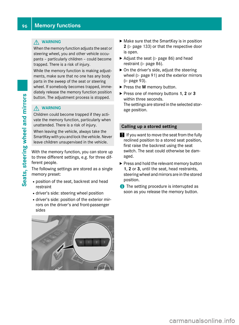 MERCEDES-BENZ G-Class 2015 W463 Service Manual G
WARNING
When the memory function adjusts the seat or steering wheel, you and other vehicle occu-
pants – particularly children – could become
trapped. There is a risk of injury.
While the memory