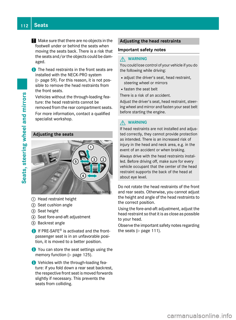 MERCEDES-BENZ E-Class SEDAN 2015 W212 Owners Manual !
Make sure that there are no objects in the
footwell under or behind the seats when
moving the seats back. There is a risk that
the seats and/or the objects could be dam- aged.
i The head restraints 