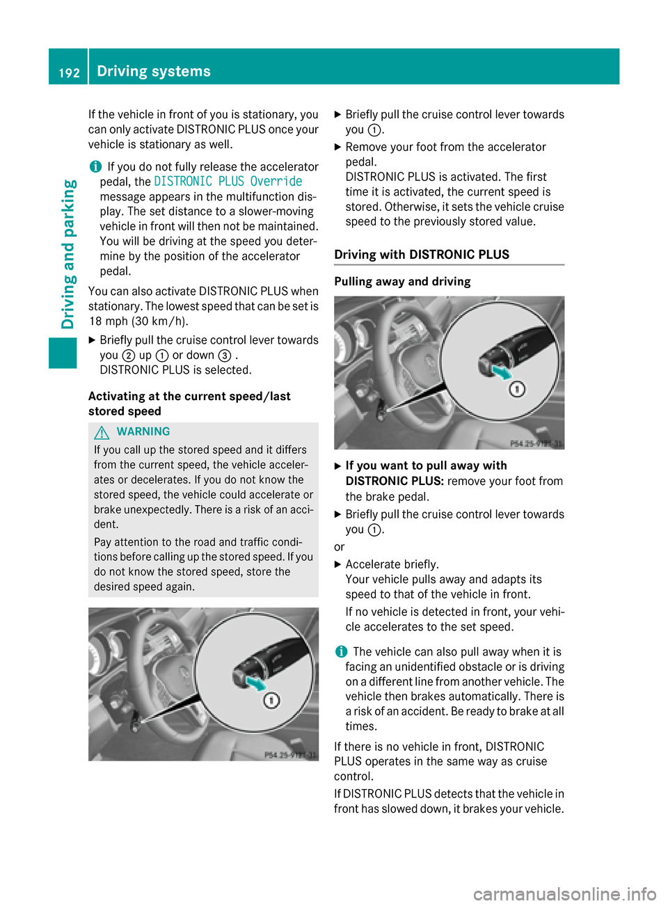 MERCEDES-BENZ E-Class SEDAN 2015 W212 Owners Manual If the vehicle in front of you is stationary, you
can only activate DISTRONIC PLUS once your
vehicle is stationary as well.
i If you do not fully release the accelerator
pedal, the DISTRONIC PLUS Over MERCEDES-BENZ E-Class SEDAN 2015 W212 Owners Manual If the vehicle in front of you is stationary, you
can only activate DISTRONIC PLUS once your
vehicle is stationary as well.
i If you do not fully release the accelerator
pedal, the DISTRONIC PLUS Over