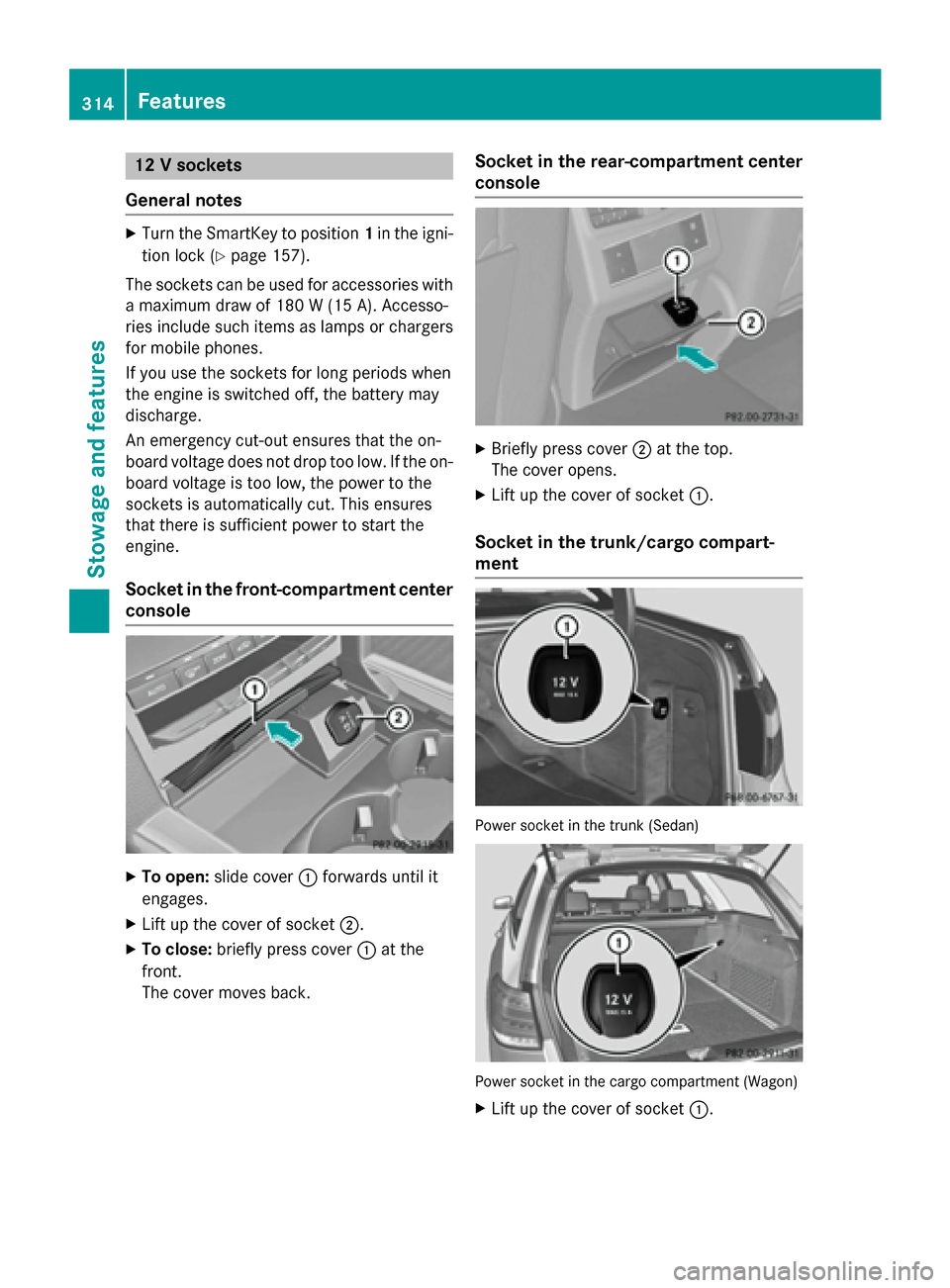 MERCEDES-BENZ E-Class SEDAN 2015 W212 Owners Manual 12 V sockets
General notes X
Turn the SmartKey to position 1in the igni-
tion lock (Y page 157).
The sockets can be used for accessories with a maximum draw of 180 W (15 A). Accesso-
ries include such