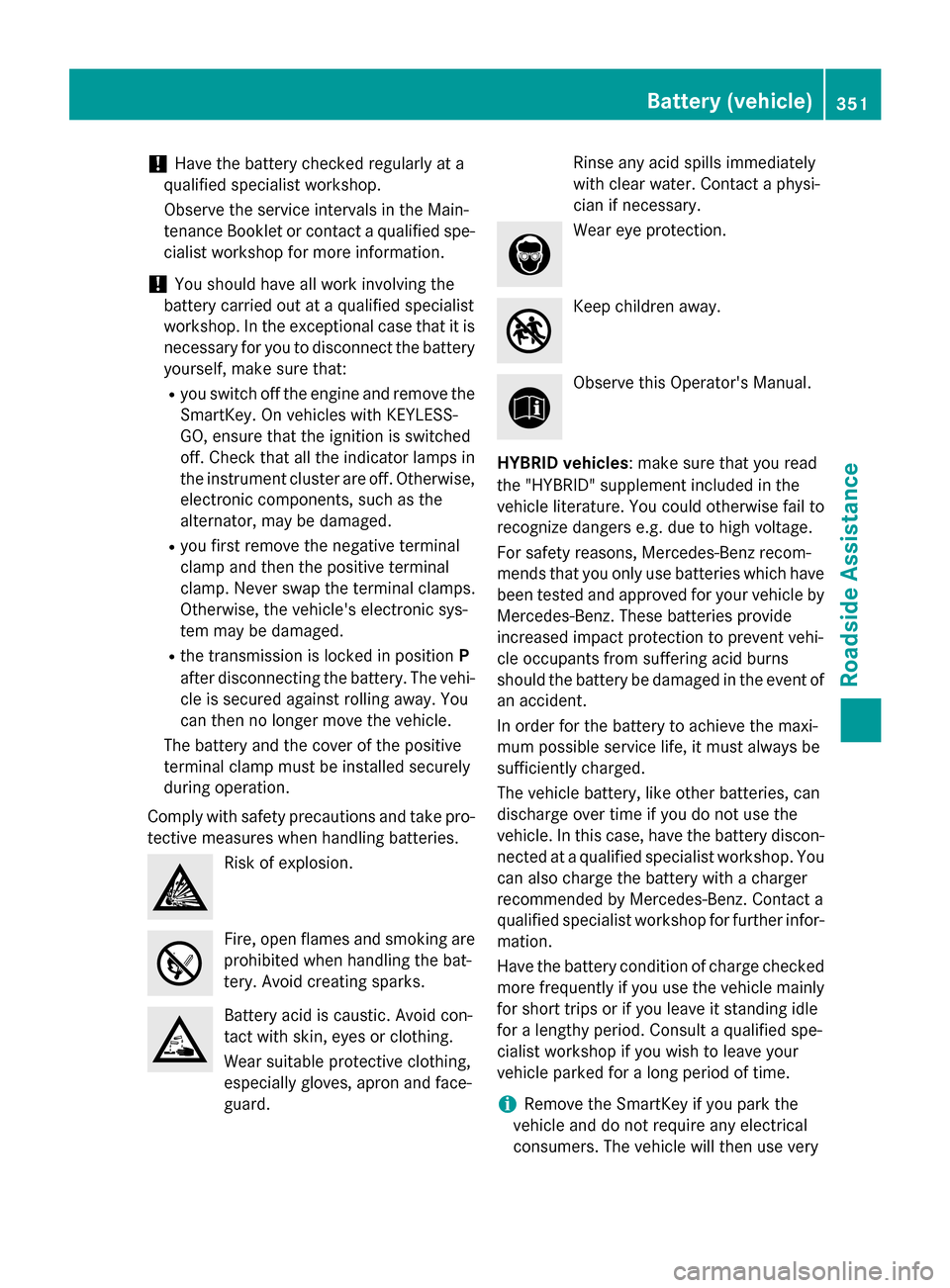 MERCEDES-BENZ E-Class SEDAN 2015 W212 Repair Manual !
Have the battery checked regularly at a
qualified specialist workshop.
Observe the service intervals in the Main-
tenance Booklet or contact a qualified spe- cialist workshop for more information.
!