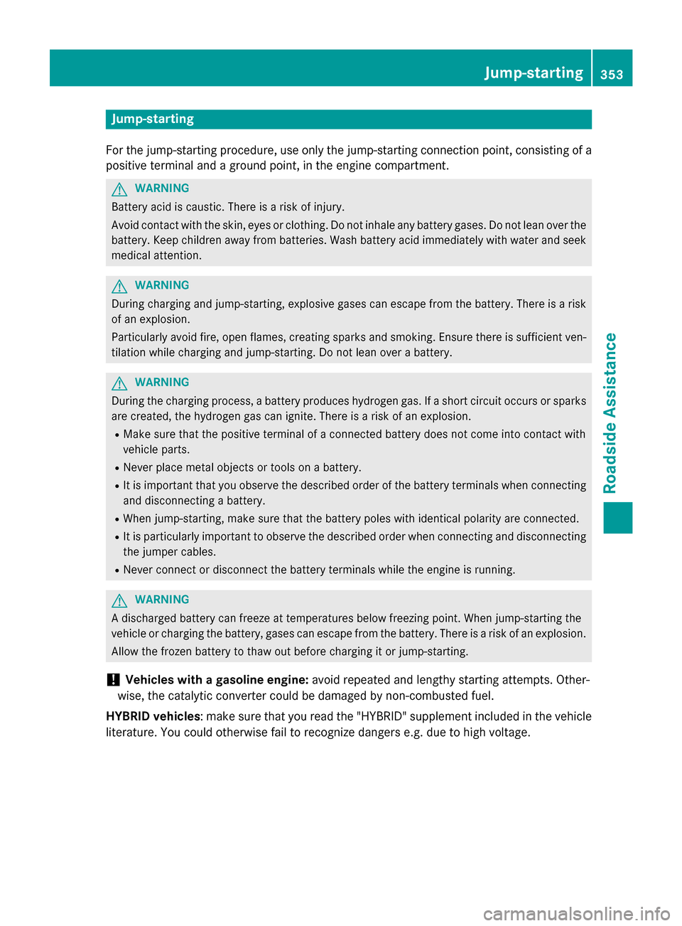 MERCEDES-BENZ WAGON 2015 S212 Owners Manual Jump-starting
For the jump-starting procedure, use only the jump-starting connection point, consisting of a positive terminal and a ground point, in the engine compartment. G
WARNING
Battery acid is c