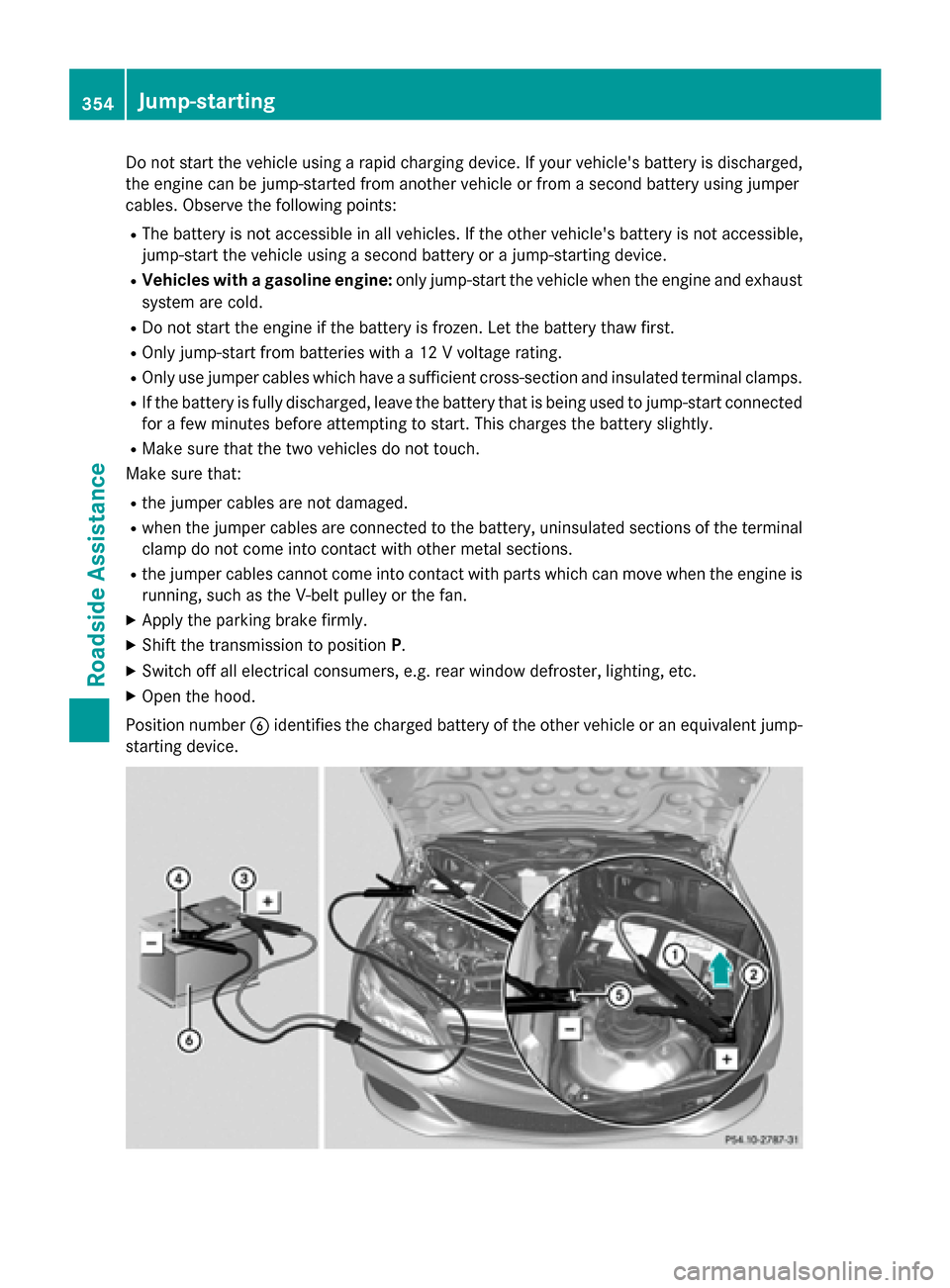 MERCEDES-BENZ WAGON 2015 S212 Owners Manual Do not start the vehicle using a rapid charging device. If your vehicles battery is discharged,
the engine can be jump-started from another vehicle or from a second battery using jumper
cables. Obser