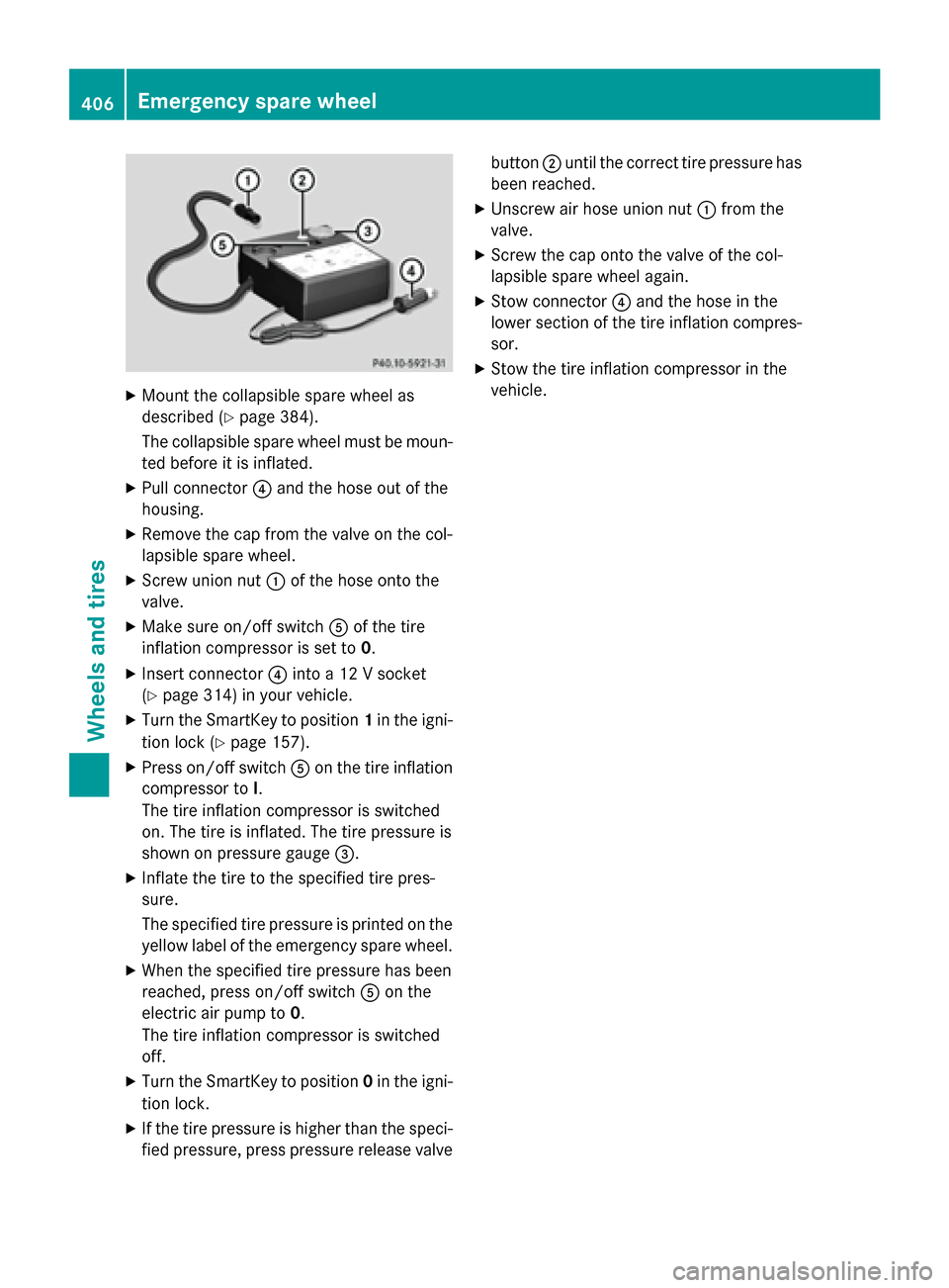 MERCEDES-BENZ E-Class SEDAN 2015 W212 Owners Manual X
Mount the collapsible spare wheel as
described (Y page 384).
The collapsible spare wheel must be moun-
ted before it is inflated.
X Pull connector 0085and the hose out of the
housing.
X Remove the c MERCEDES-BENZ E-Class SEDAN 2015 W212 Owners Manual X
Mount the collapsible spare wheel as
described (Y page 384).
The collapsible spare wheel must be moun-
ted before it is inflated.
X Pull connector 0085and the hose out of the
housing.
X Remove the c