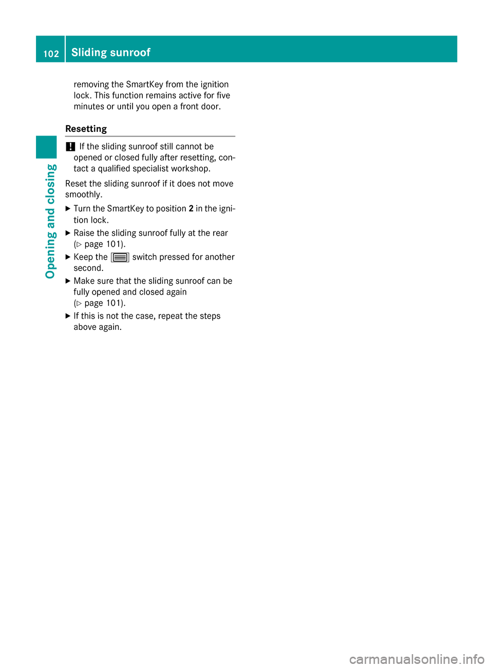 MERCEDES-BENZ CLS-Class 2015 W218 Owners Manual removing the SmartKey from the ignition
lock. This function remains active for five
minutes or until you open a front door.
Resetting !
If the sliding sunroof still cannot be
opened or closed fully af