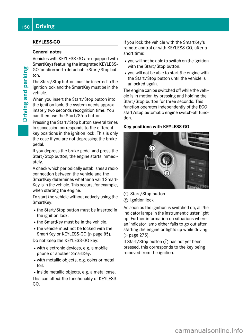 MERCEDES-BENZ CLS-Class 2015 W218 Owners Manual KEYLESS-GO
General notes
Vehicles with KEYLESS-GO are equipped with
SmartKeys featuring the integrated KEYLESS-
GO function and a detachable Start/Stop but-
ton.
The Start/Stop button must be inserted MERCEDES-BENZ CLS-Class 2015 W218 Owners Manual KEYLESS-GO
General notes
Vehicles with KEYLESS-GO are equipped with
SmartKeys featuring the integrated KEYLESS-
GO function and a detachable Start/Stop but-
ton.
The Start/Stop button must be inserted