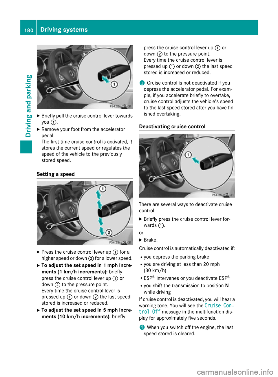 MERCEDES-BENZ CLS-Class 2015 W218 Owners Manual X
Briefly pull the cruise control lever towards
you :.
X Remove your foot from the accelerator
pedal.
The first time cruise control is activated, it
stores the current speed or regulates the
speed of 