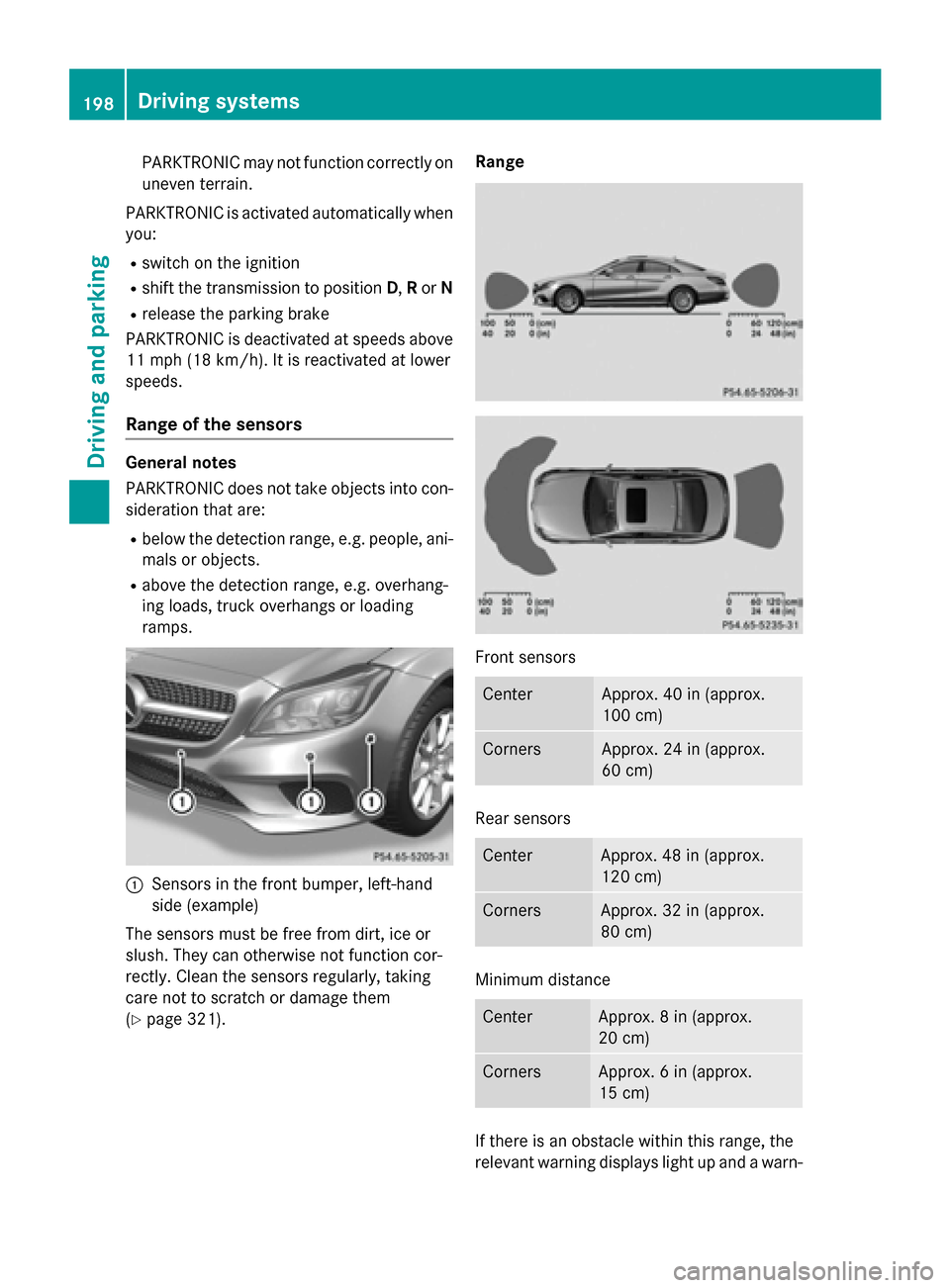MERCEDES-BENZ CLS-Class 2015 W218 Owners Manual PARKTRONIC may not function correctly on
uneven terrain.
PARKTRONIC is activated automatically when you:
R switch on the ignition
R shift the transmission to position D,Ror N
R release the parking bra MERCEDES-BENZ CLS-Class 2015 W218 Owners Manual PARKTRONIC may not function correctly on
uneven terrain.
PARKTRONIC is activated automatically when you:
R switch on the ignition
R shift the transmission to position D,Ror N
R release the parking bra