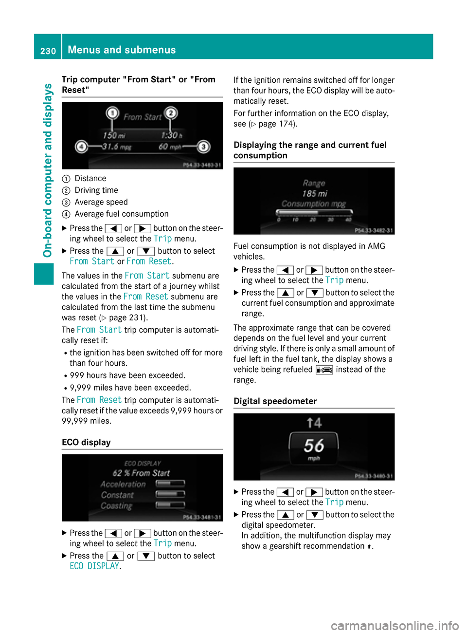 MERCEDES-BENZ CLS-Class 2015 W218 Owners Manual Trip computer "From Start" or "From
Reset" :
Distance
; Driving time
= Average speed
? Average fuel consumption
X Press the =or; button on the steer-
ing wheel to select the Trip
Trip menu.
X Press th MERCEDES-BENZ CLS-Class 2015 W218 Owners Manual Trip computer "From Start" or "From
Reset" :
Distance
; Driving time
= Average speed
? Average fuel consumption
X Press the =or; button on the steer-
ing wheel to select the Trip
Trip menu.
X Press th