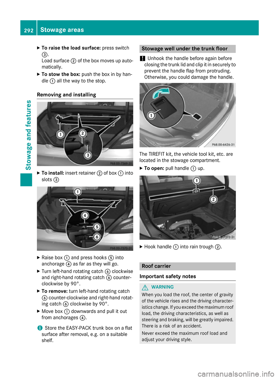 MERCEDES-BENZ CLS-Class 2015 W218 Owners Manual X
To raise the load surface: press switch
=.
Load surface ;of the box moves up auto-
matically.
X To stow the box: push the box in by han-
dle :all the way to the stop.
Removing and installing X
To in