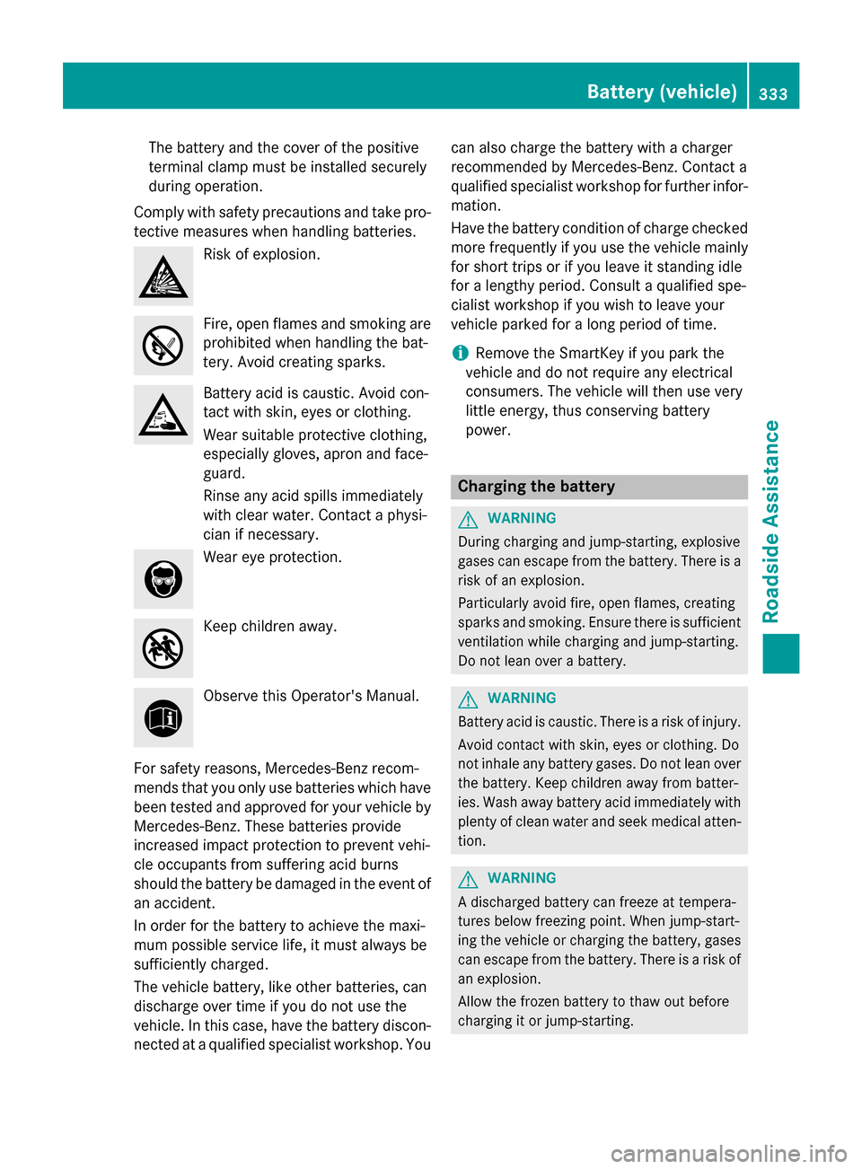 MERCEDES-BENZ CLS-Class 2015 W218 Owners Manual The battery and the cover of the positive
terminal clamp must be installed securely
during operation.
Comply with safety precautions and take pro-
tective measures when handling batteries. Risk of exp