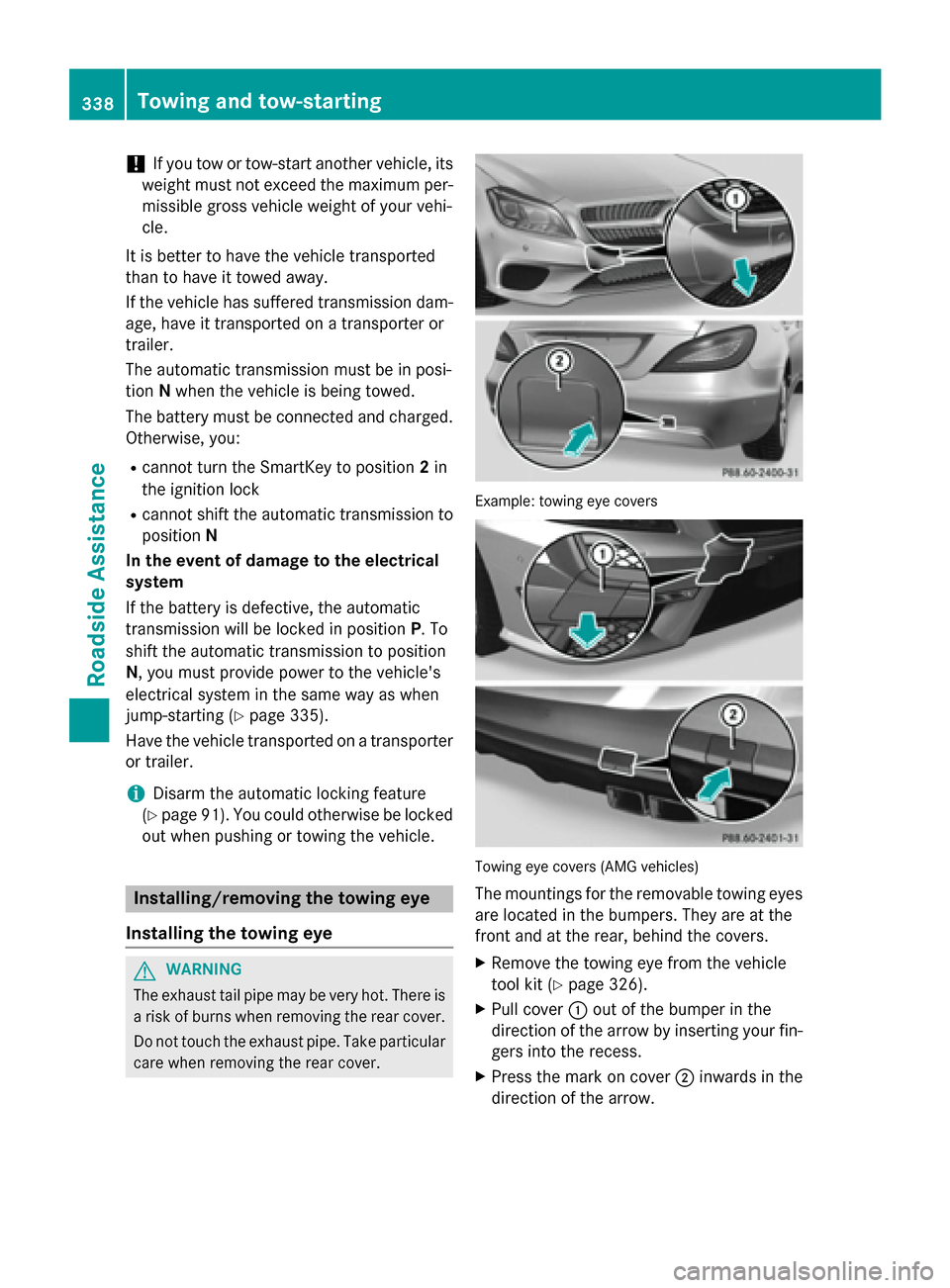MERCEDES-BENZ CLS-Class 2015 W218 Owners Manual !
If you tow or tow-start another vehicle, its
weight must not exceed the maximum per- missible gross vehicle weight of your vehi-
cle.
It is better to have the vehicle transported
than to have it tow