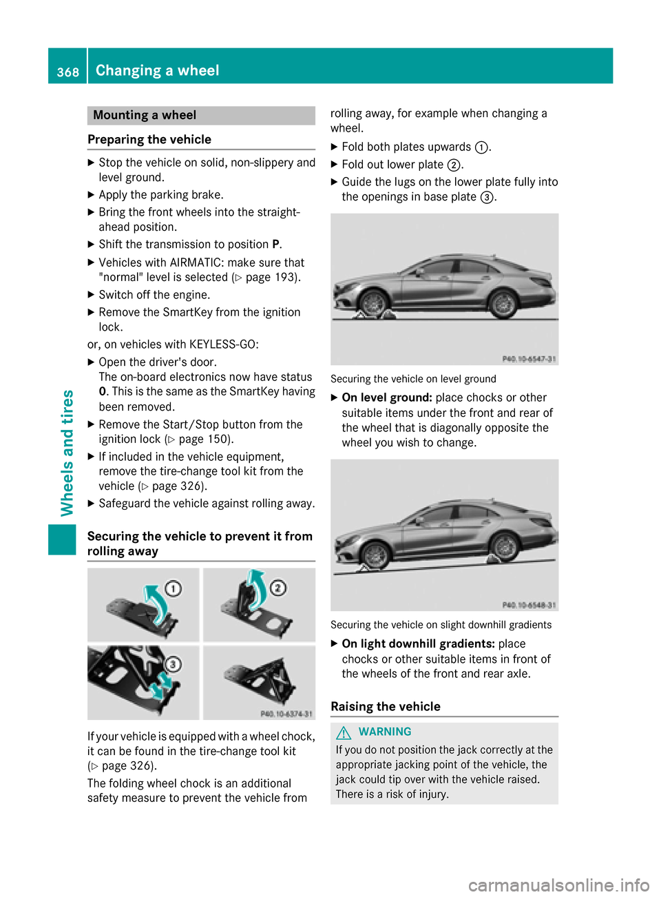 MERCEDES-BENZ CLS-Class 2015 W218 Owners Manual Mounting a wheel
Preparing the vehicle X
Stop the vehicle on solid, non-slippery and
level ground.
X Apply the parking brake.
X Bring the front wheels into the straight-
ahead position.
X Shift the tr