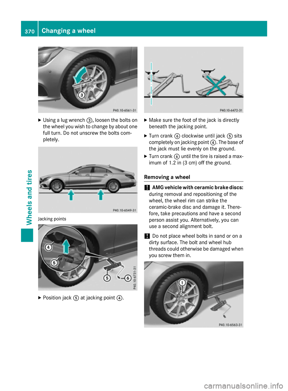 MERCEDES-BENZ CLS-Class 2015 W218 Owners Manual X
Using a lug wrench =, loosen the bolts on
the wheel you wish to change by about one full turn. Do not unscrew the bolts com-
pletely. Jacking points
X
Position jack Aat jacking point ?. X
Make sure 