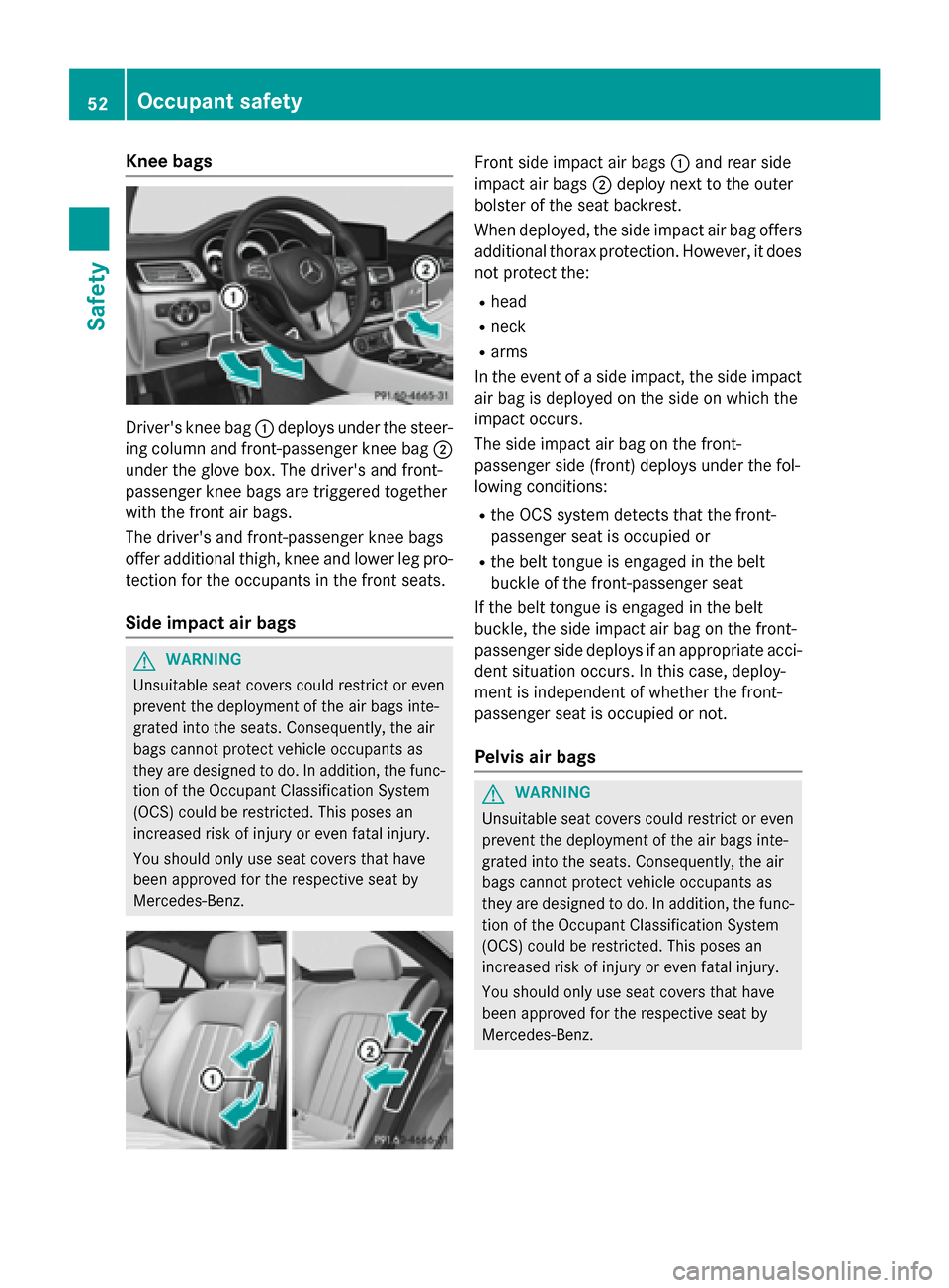 MERCEDES-BENZ CLS-Class 2015 W218 Workshop Manual Knee bags
Drivers knee bag
:deploys under the steer-
ing column and front-passenger knee bag ;
under the glove box. The drivers and front-
passenger knee bags are triggered together
with the front a